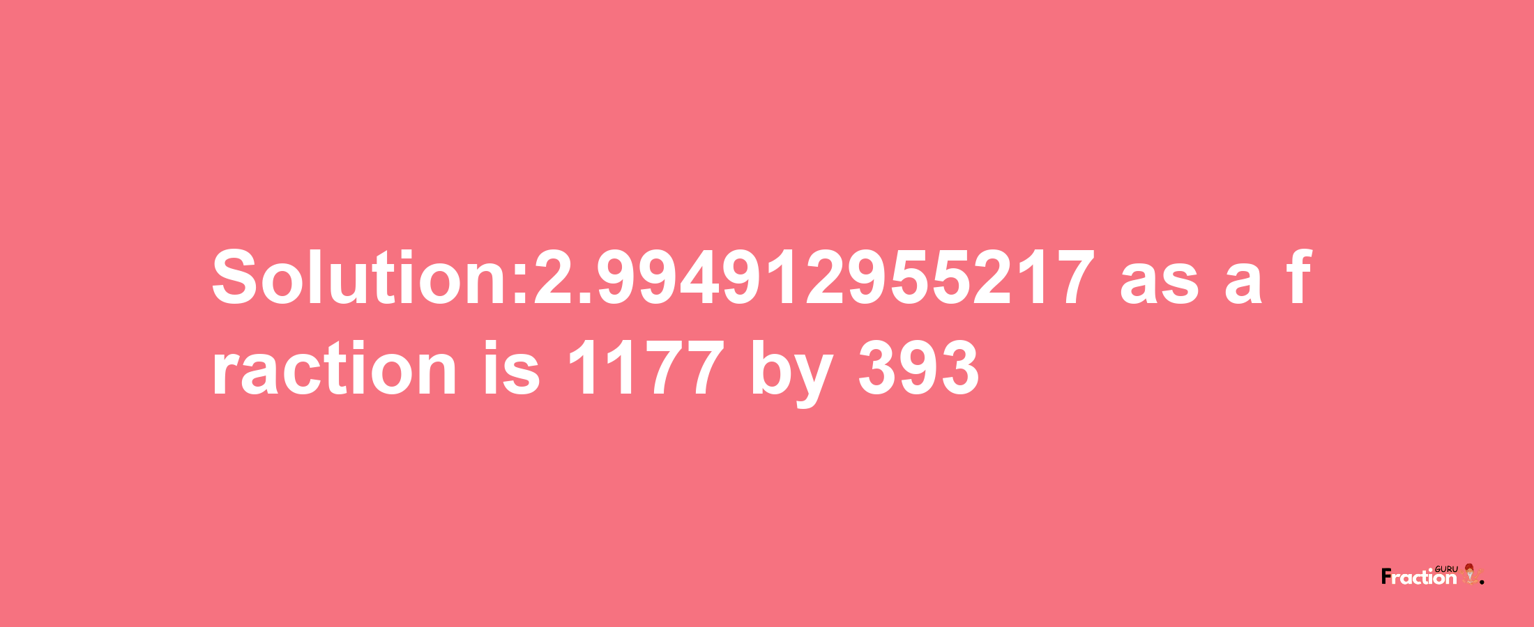 Solution:2.994912955217 as a fraction is 1177/393