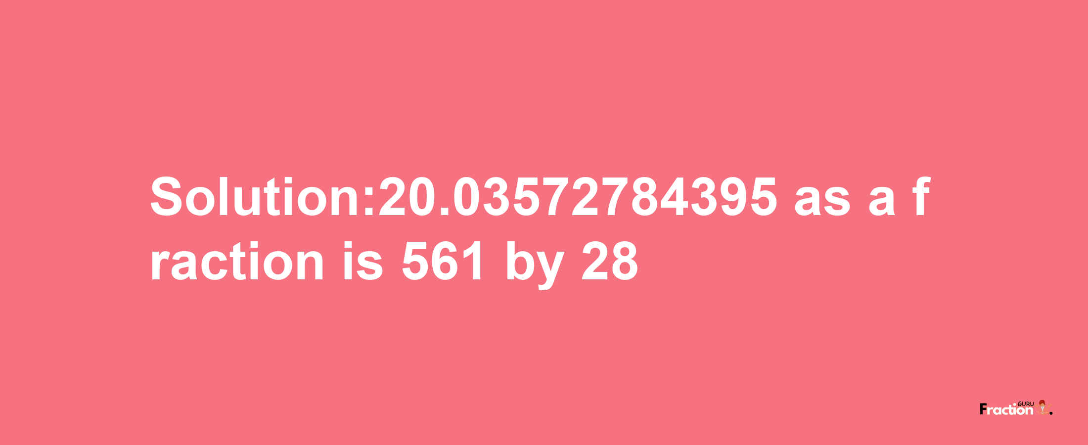 Solution:20.03572784395 as a fraction is 561/28