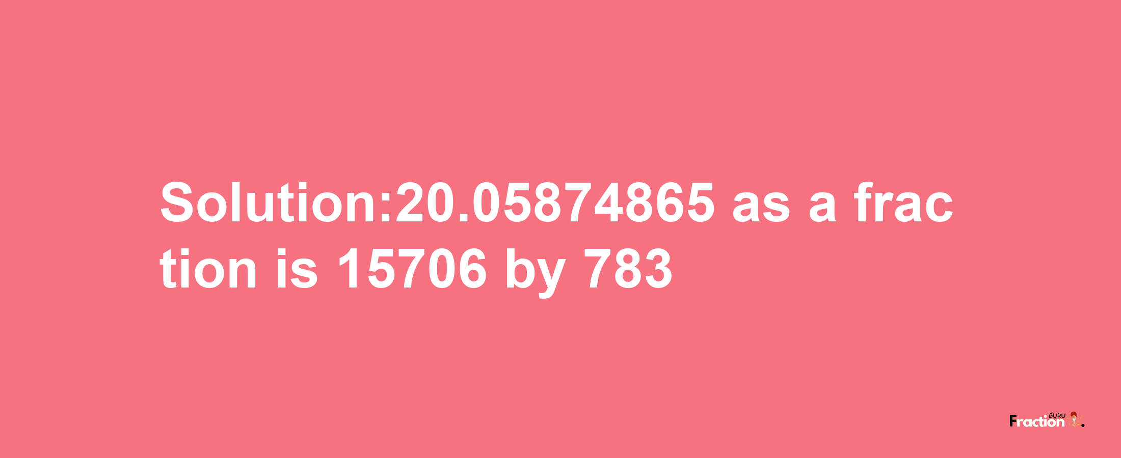 Solution:20.05874865 as a fraction is 15706/783