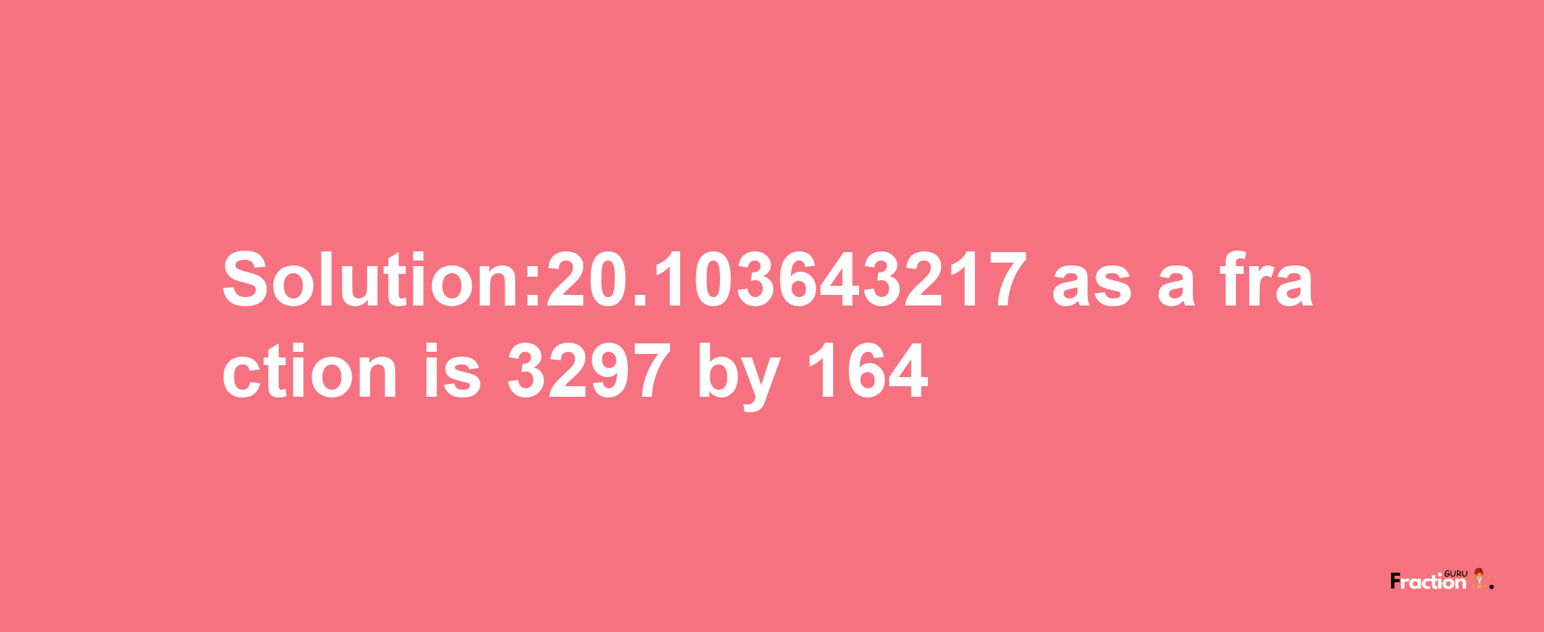 Solution:20.103643217 as a fraction is 3297/164