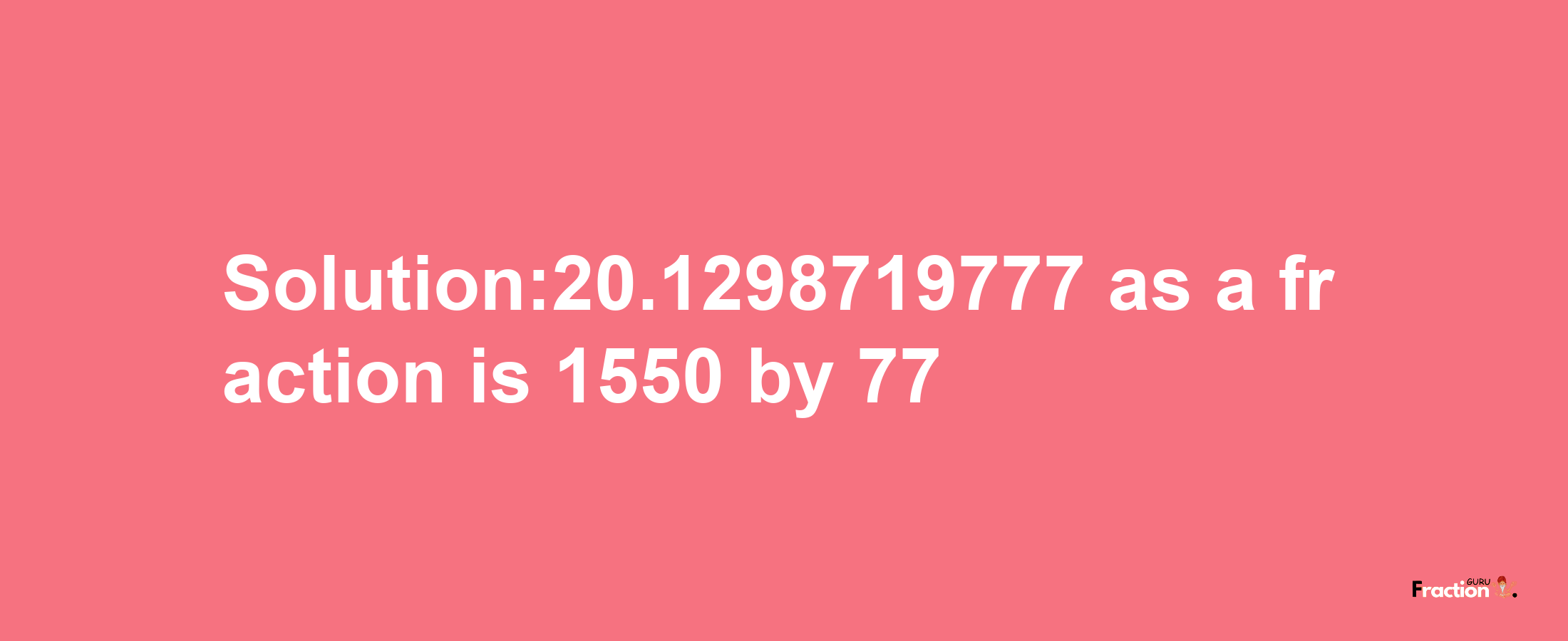 Solution:20.1298719777 as a fraction is 1550/77