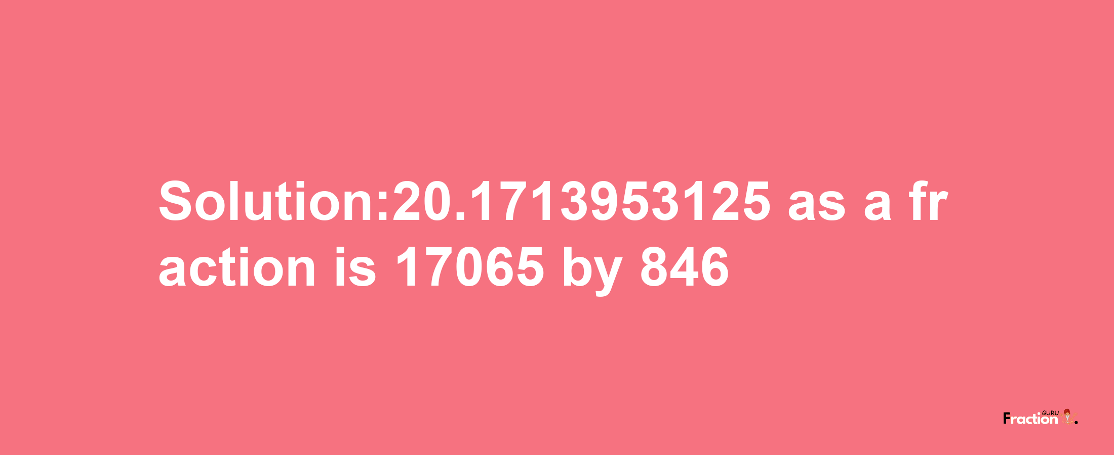 Solution:20.1713953125 as a fraction is 17065/846