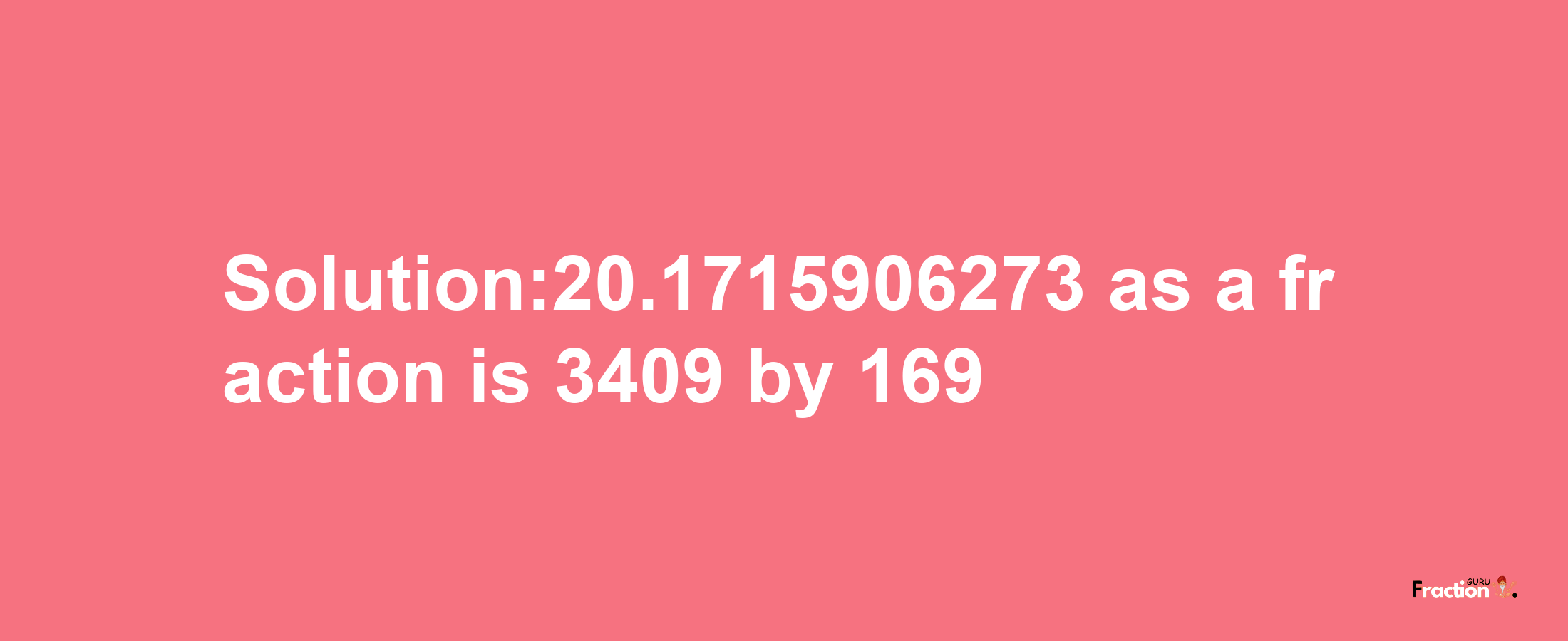 Solution:20.1715906273 as a fraction is 3409/169