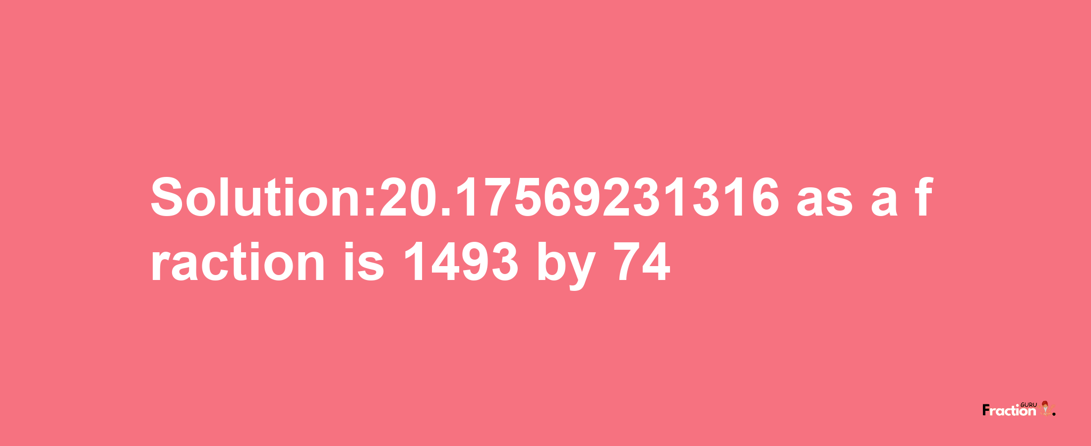 Solution:20.17569231316 as a fraction is 1493/74