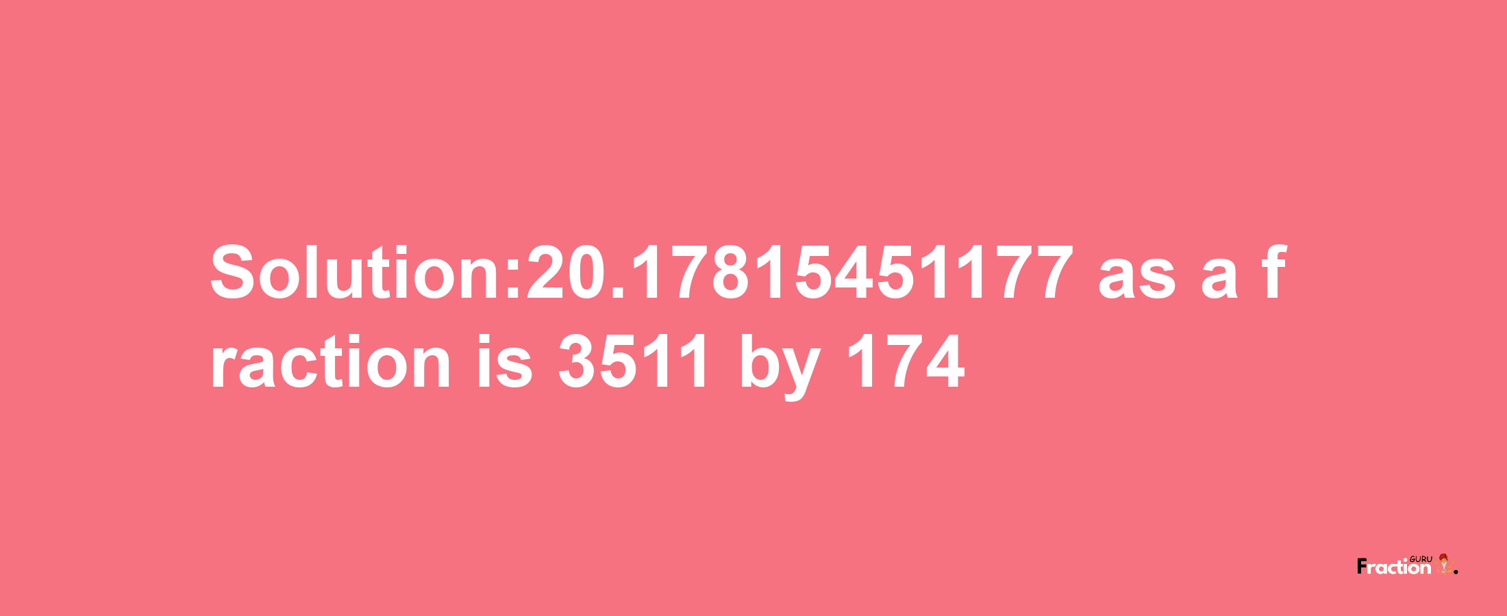 Solution:20.17815451177 as a fraction is 3511/174