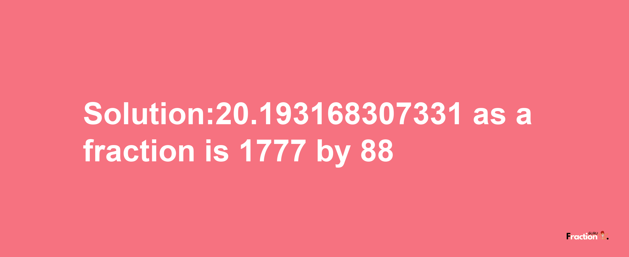 Solution:20.193168307331 as a fraction is 1777/88