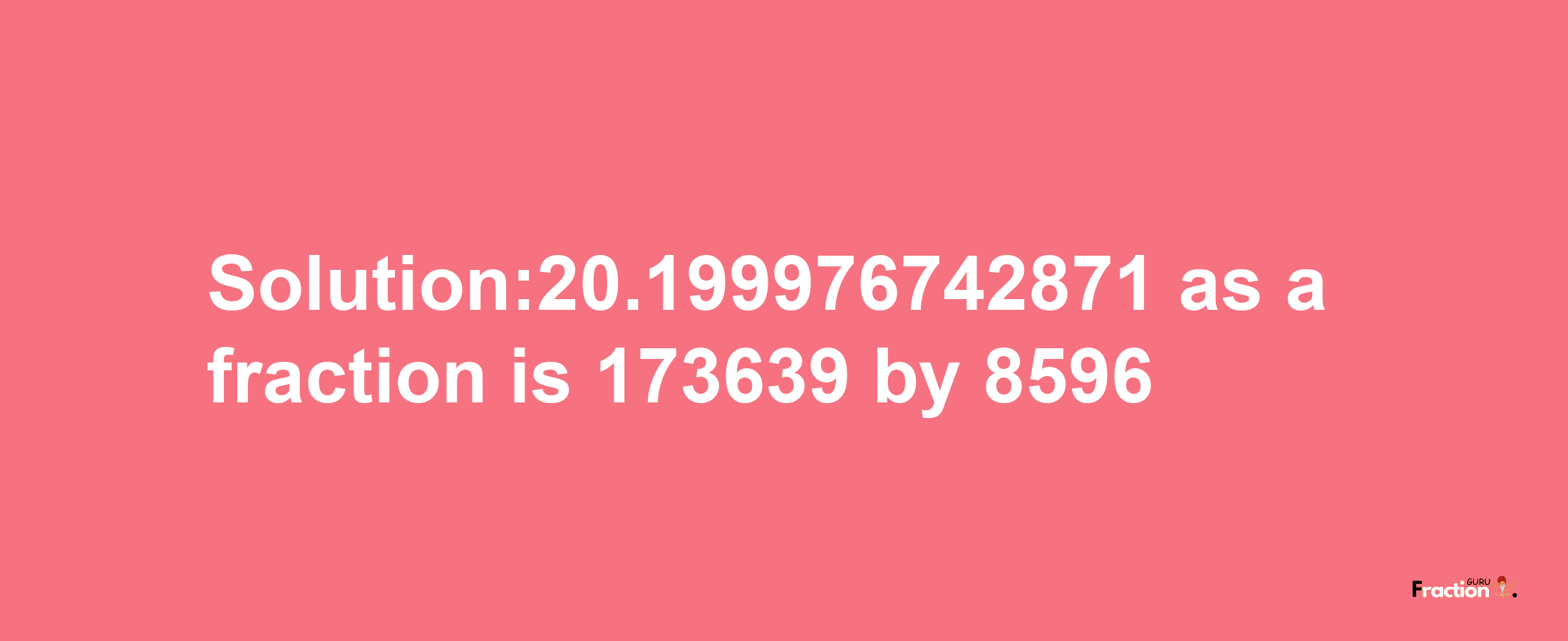 Solution:20.199976742871 as a fraction is 173639/8596