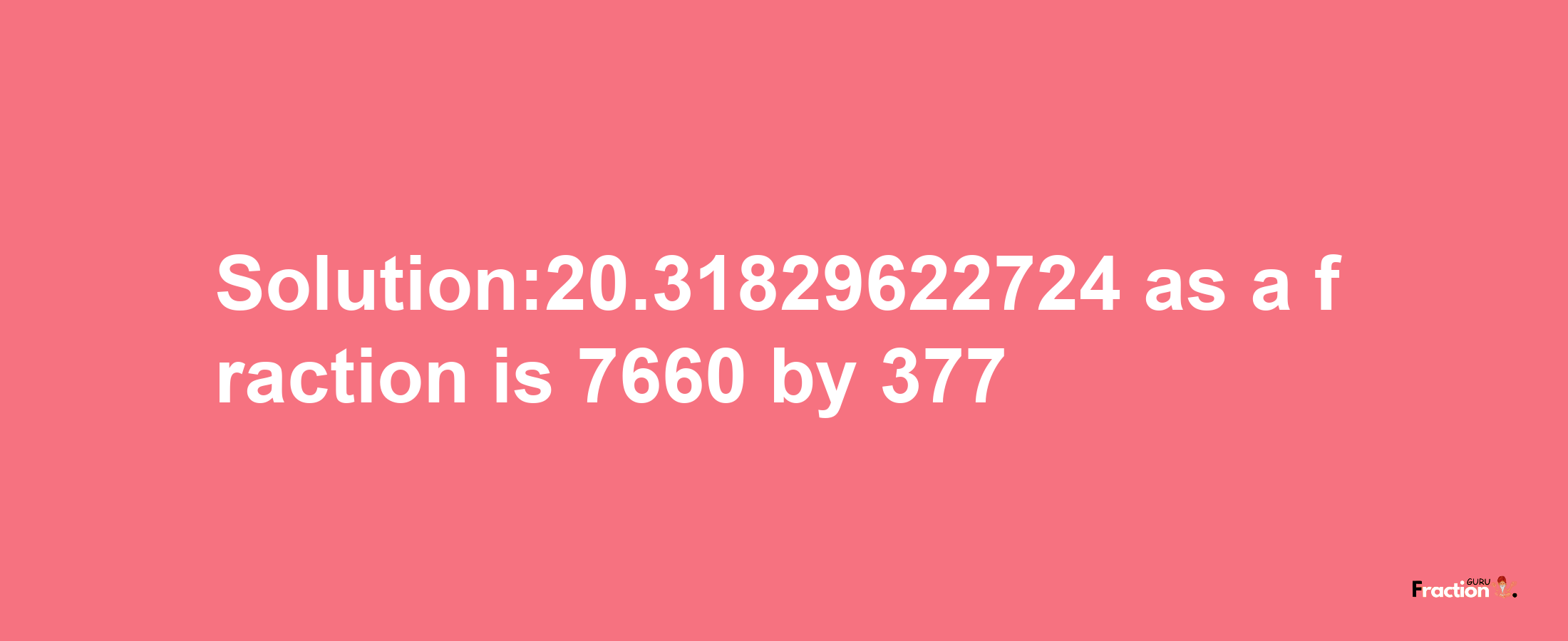 Solution:20.31829622724 as a fraction is 7660/377