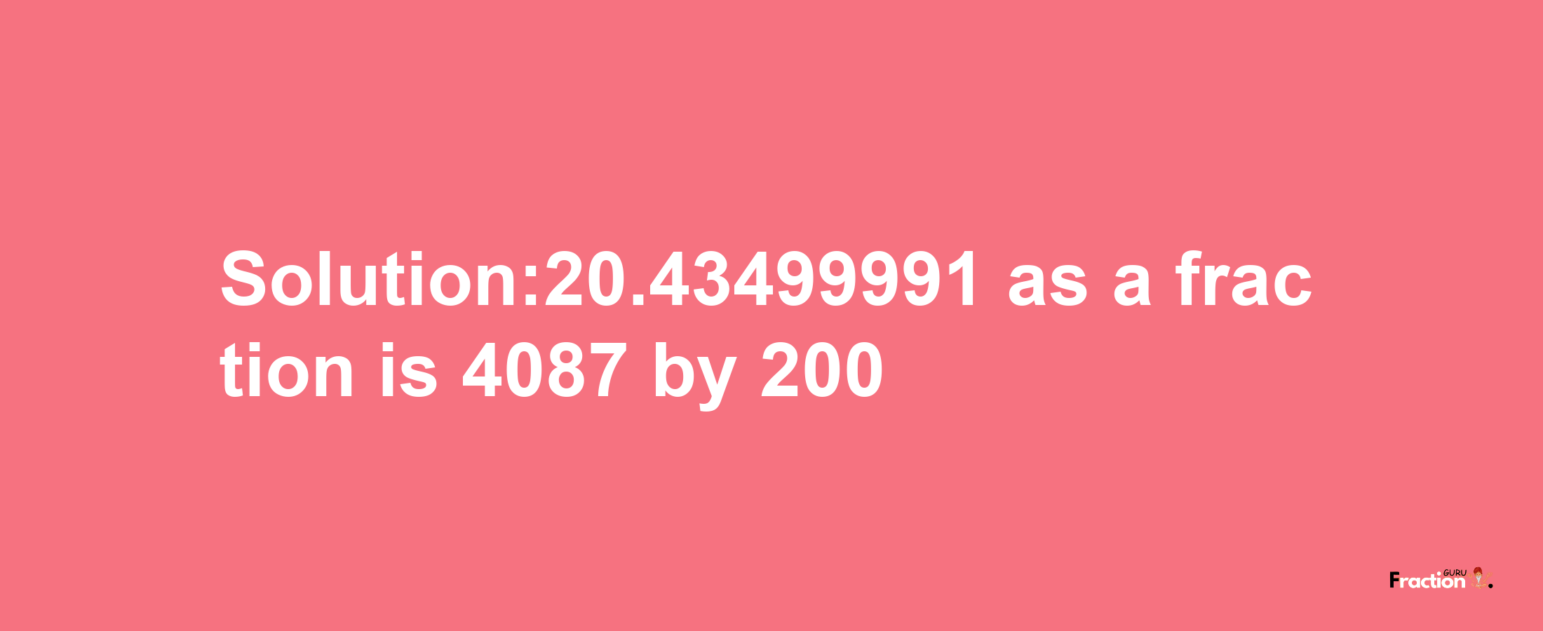 Solution:20.43499991 as a fraction is 4087/200