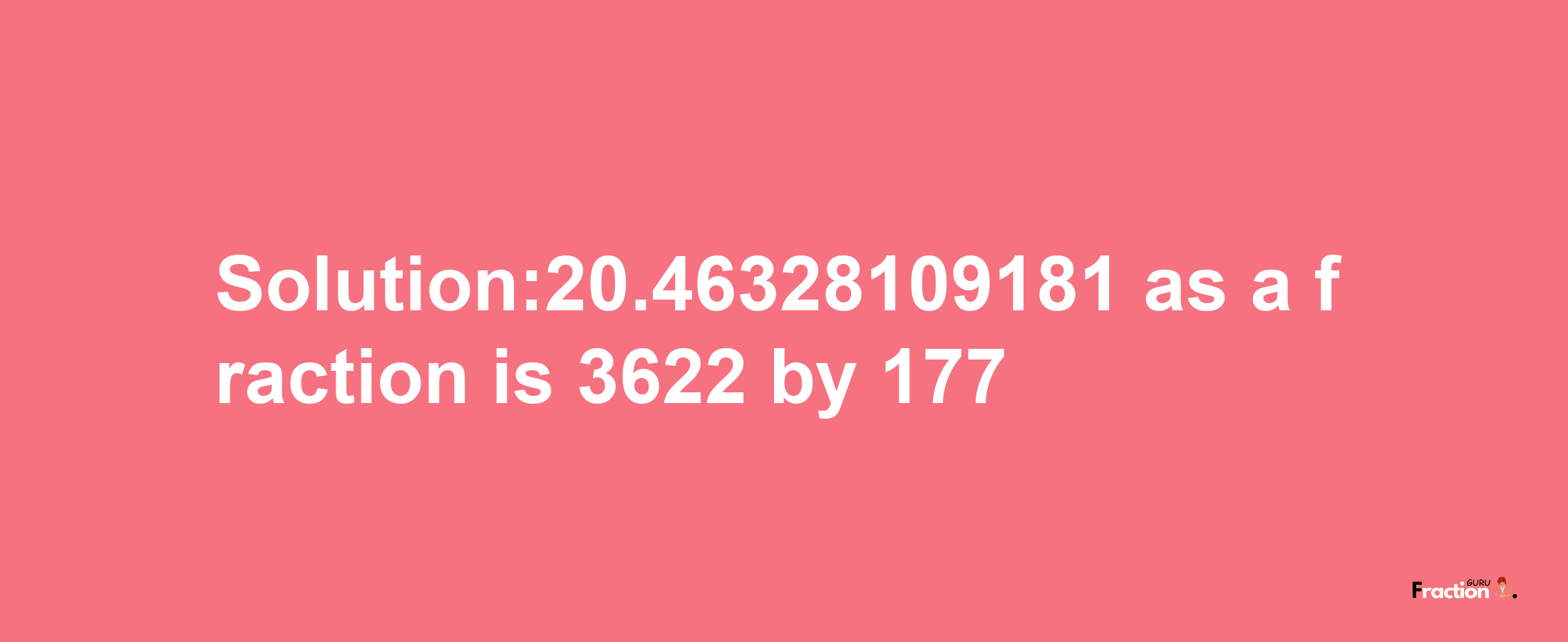 Solution:20.46328109181 as a fraction is 3622/177