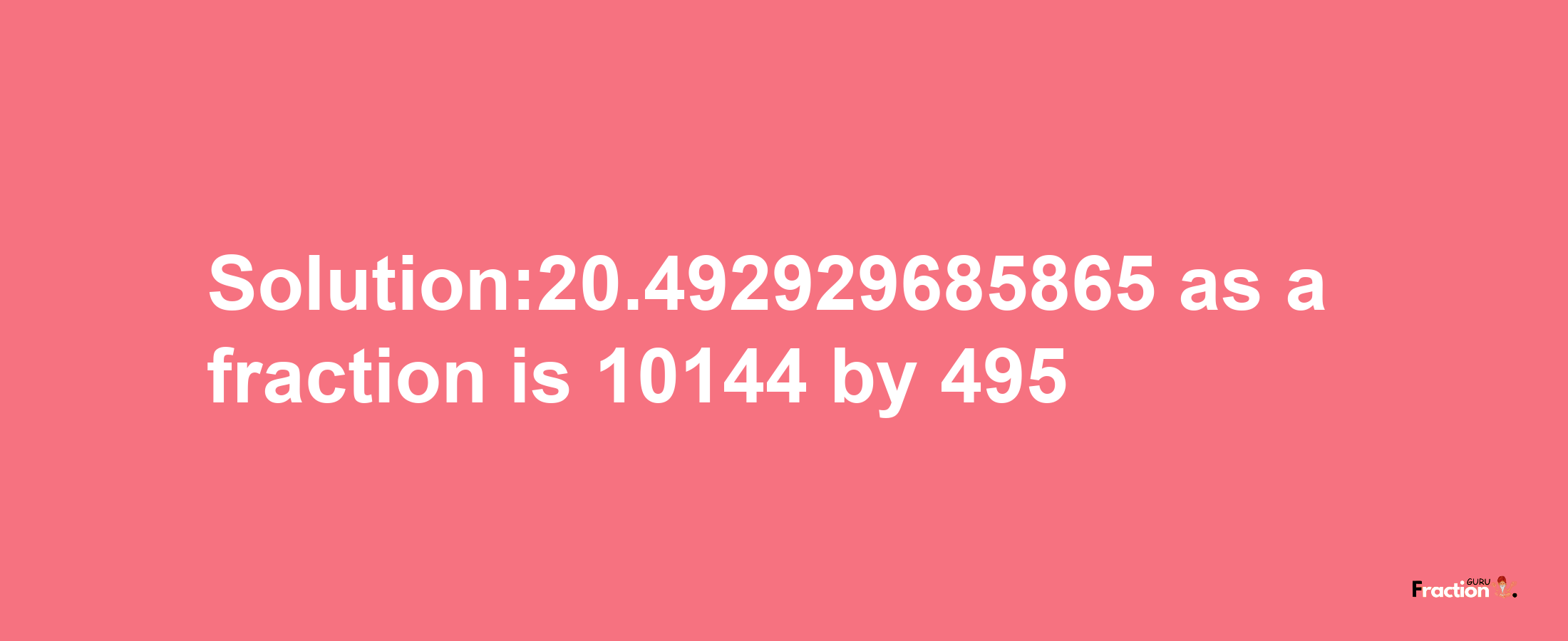 Solution:20.492929685865 as a fraction is 10144/495