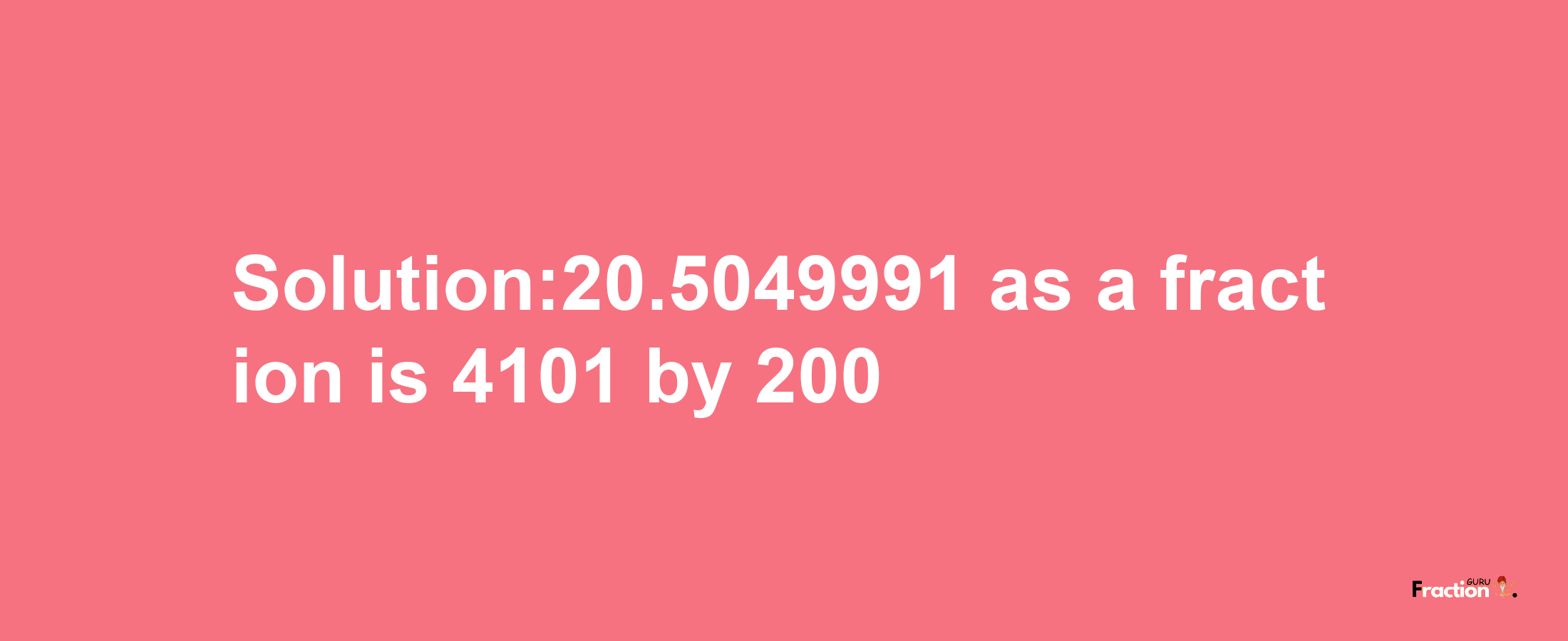 Solution:20.5049991 as a fraction is 4101/200