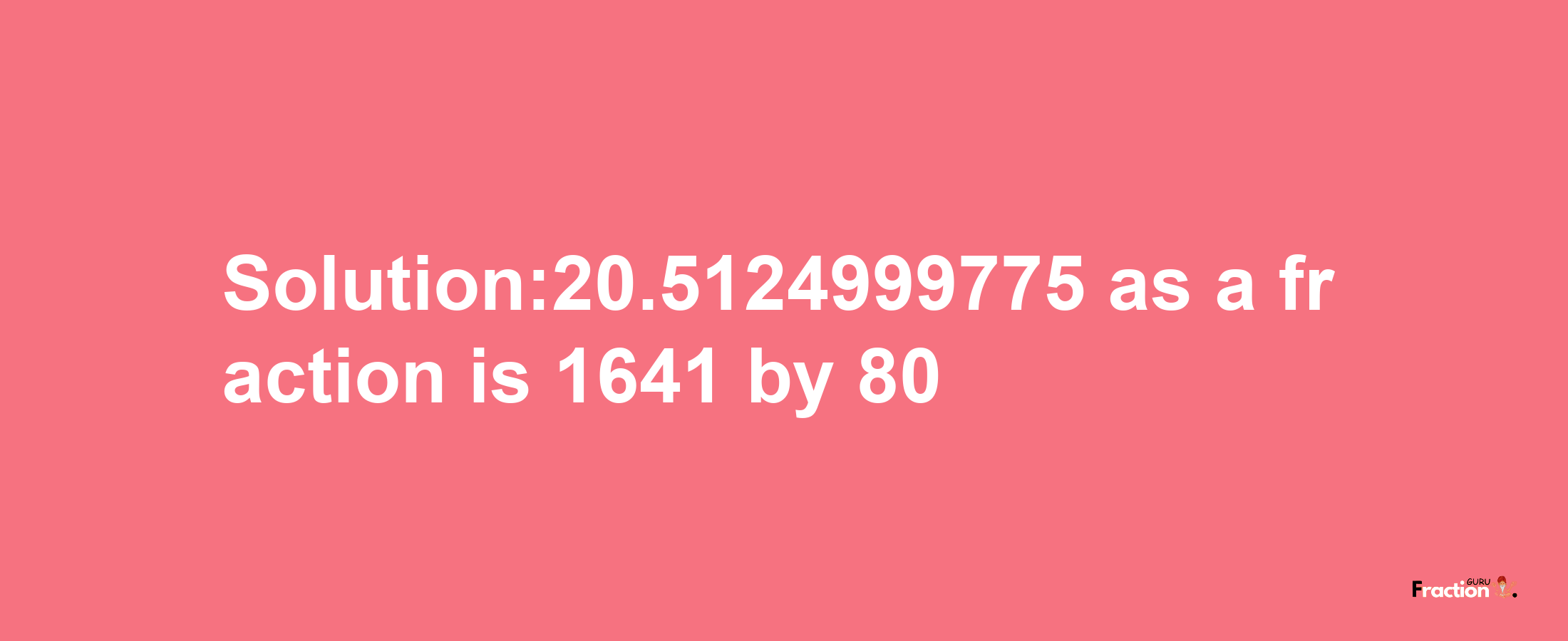 Solution:20.5124999775 as a fraction is 1641/80