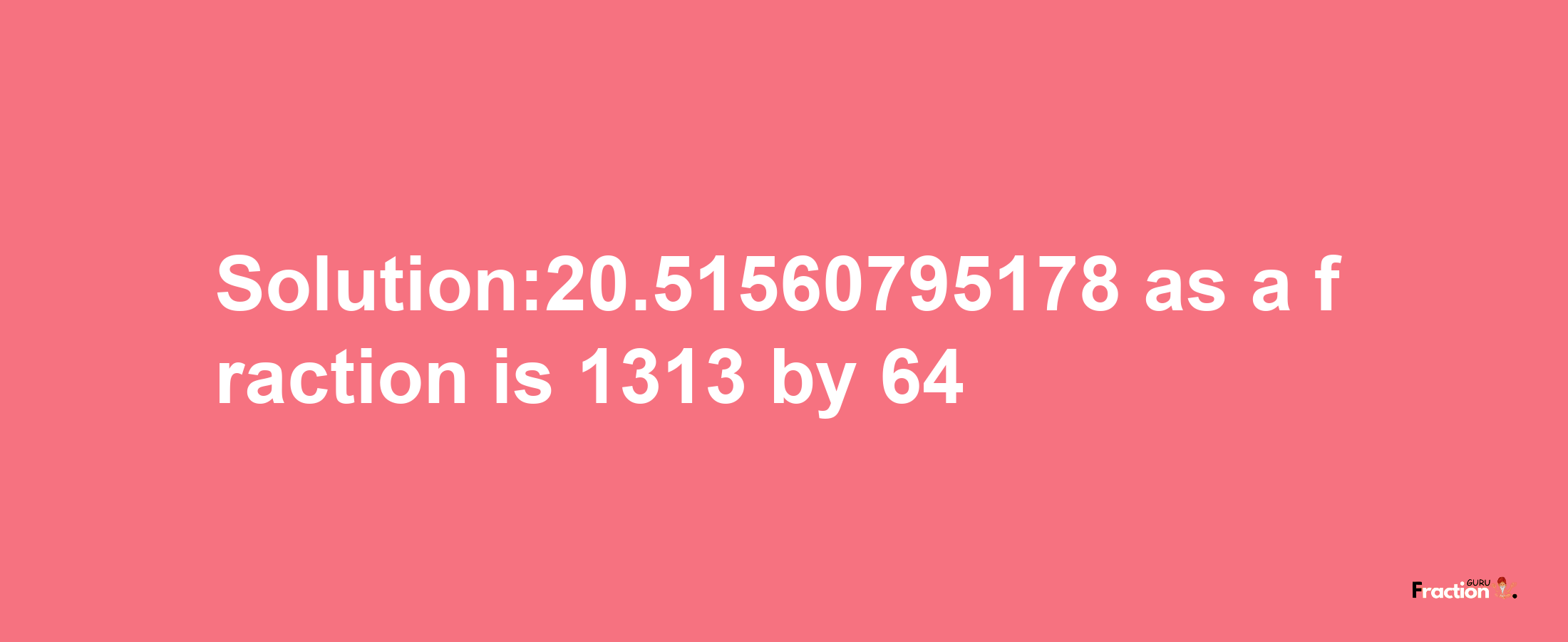 Solution:20.51560795178 as a fraction is 1313/64