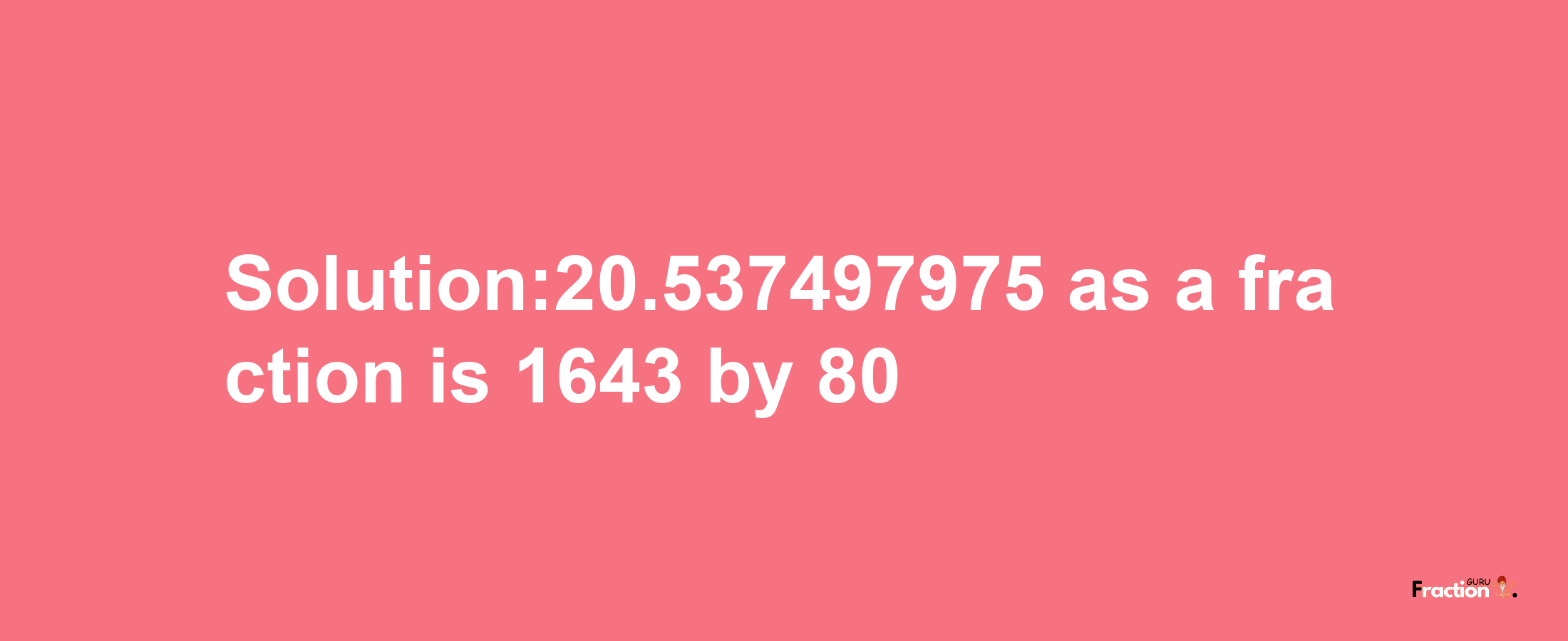 Solution:20.537497975 as a fraction is 1643/80