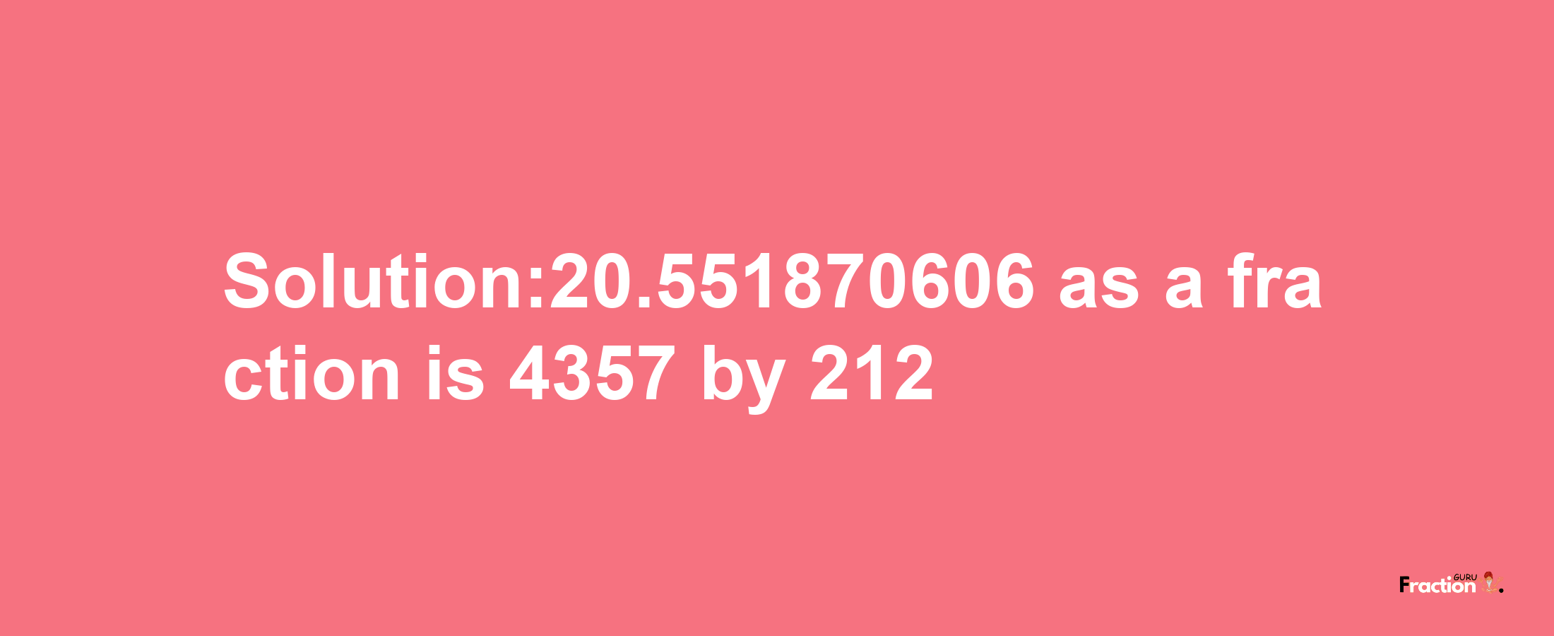 Solution:20.551870606 as a fraction is 4357/212