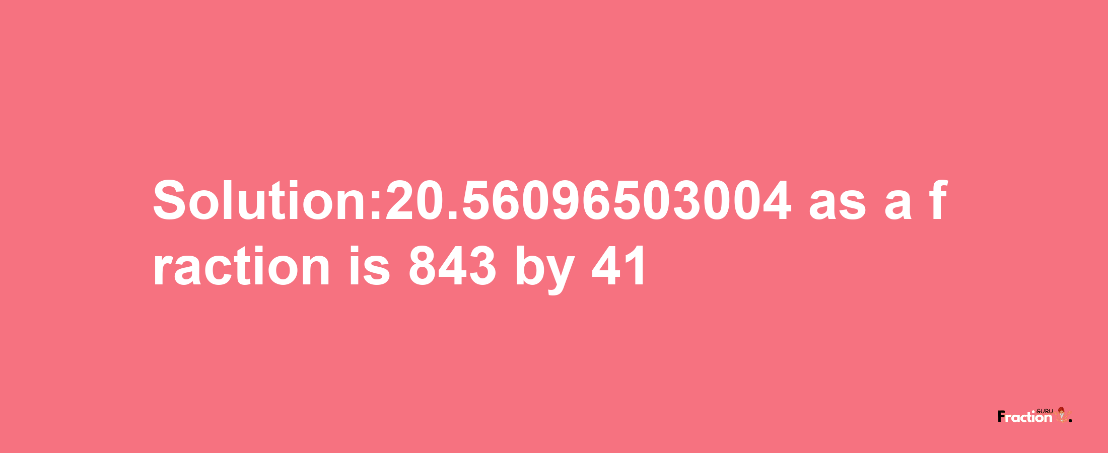 Solution:20.56096503004 as a fraction is 843/41