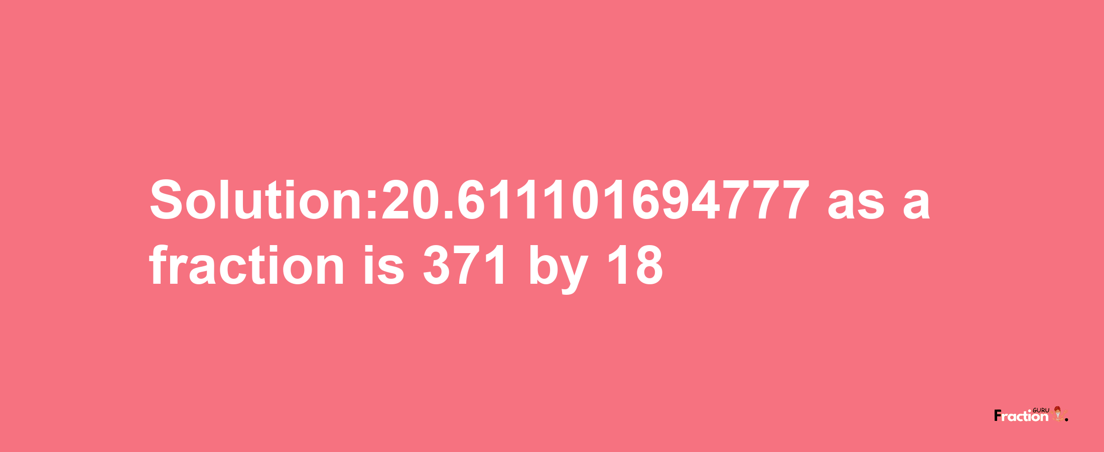 Solution:20.611101694777 as a fraction is 371/18