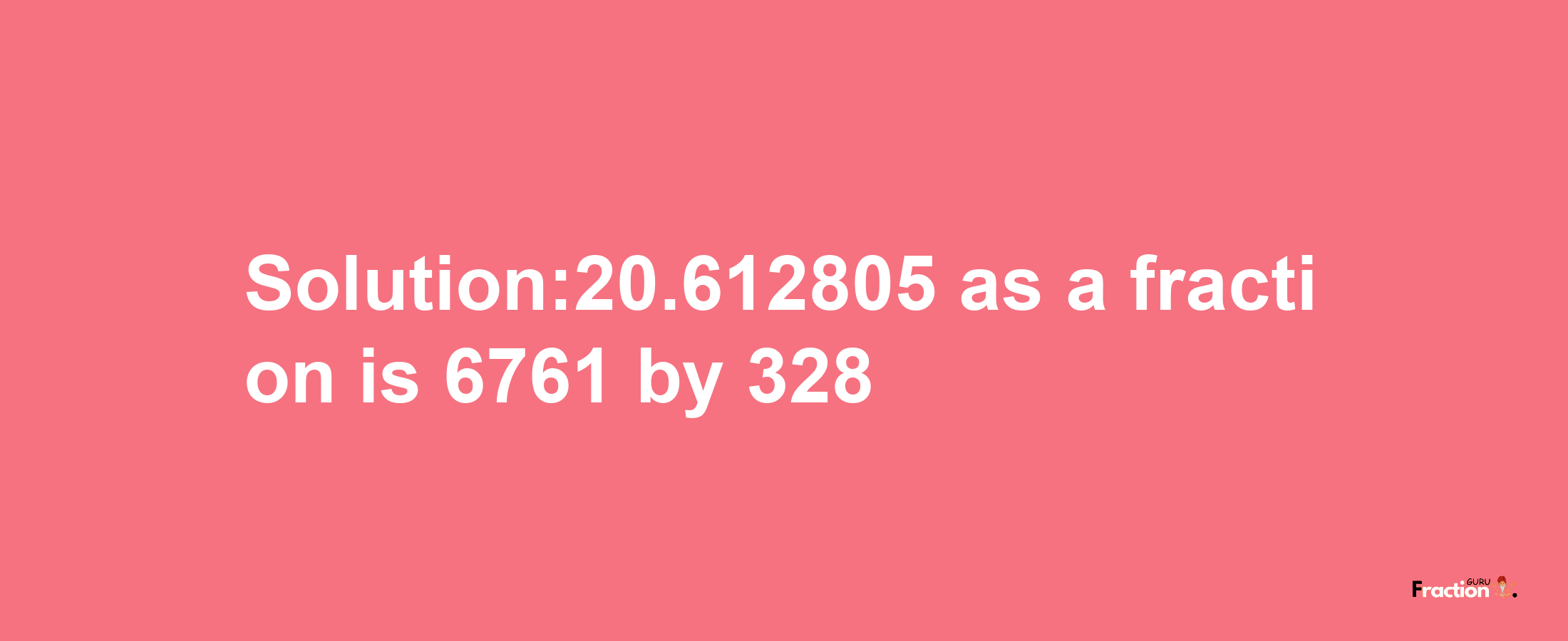 Solution:20.612805 as a fraction is 6761/328