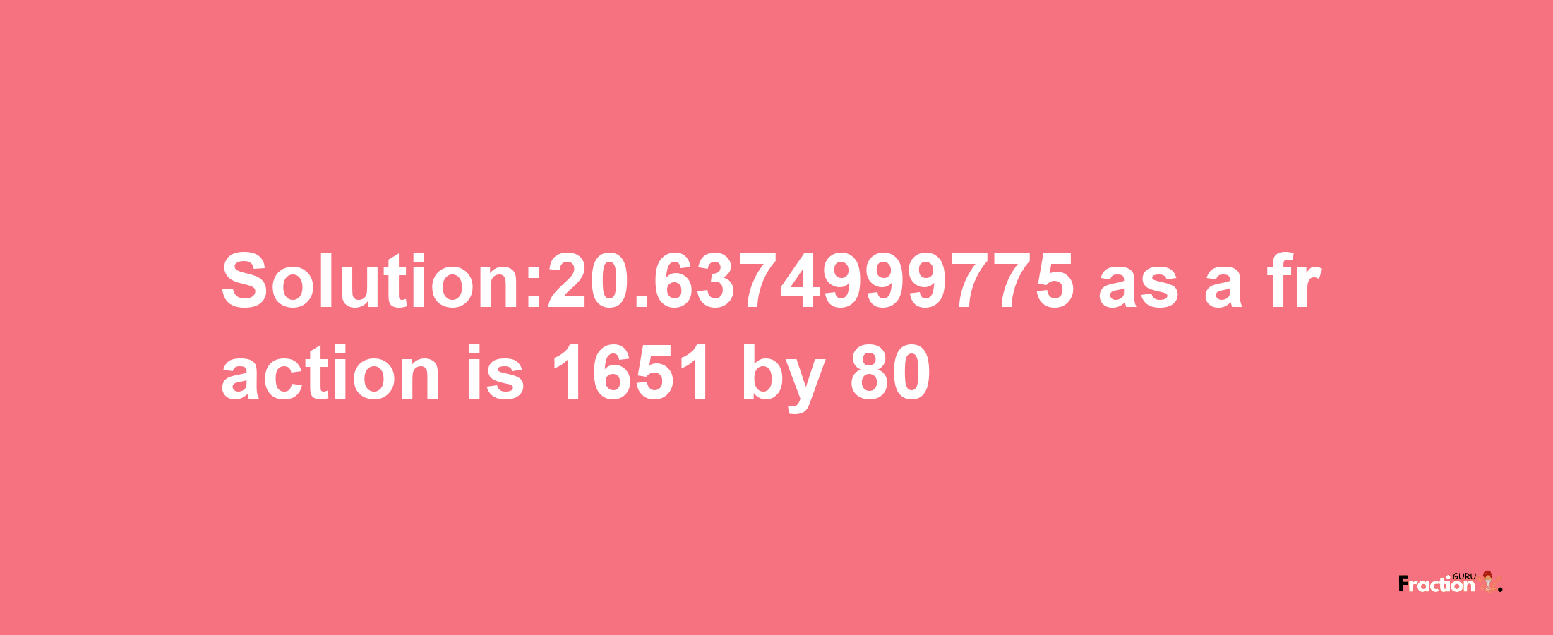 Solution:20.6374999775 as a fraction is 1651/80