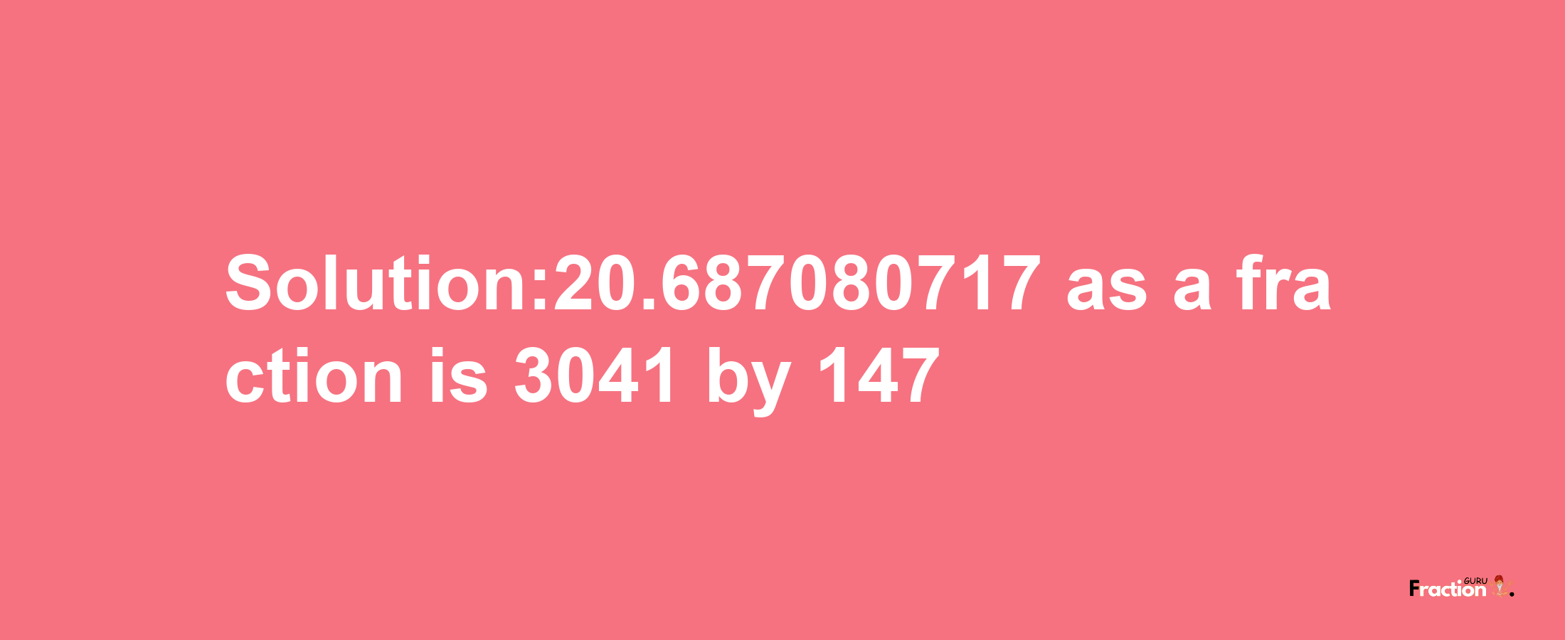 Solution:20.687080717 as a fraction is 3041/147