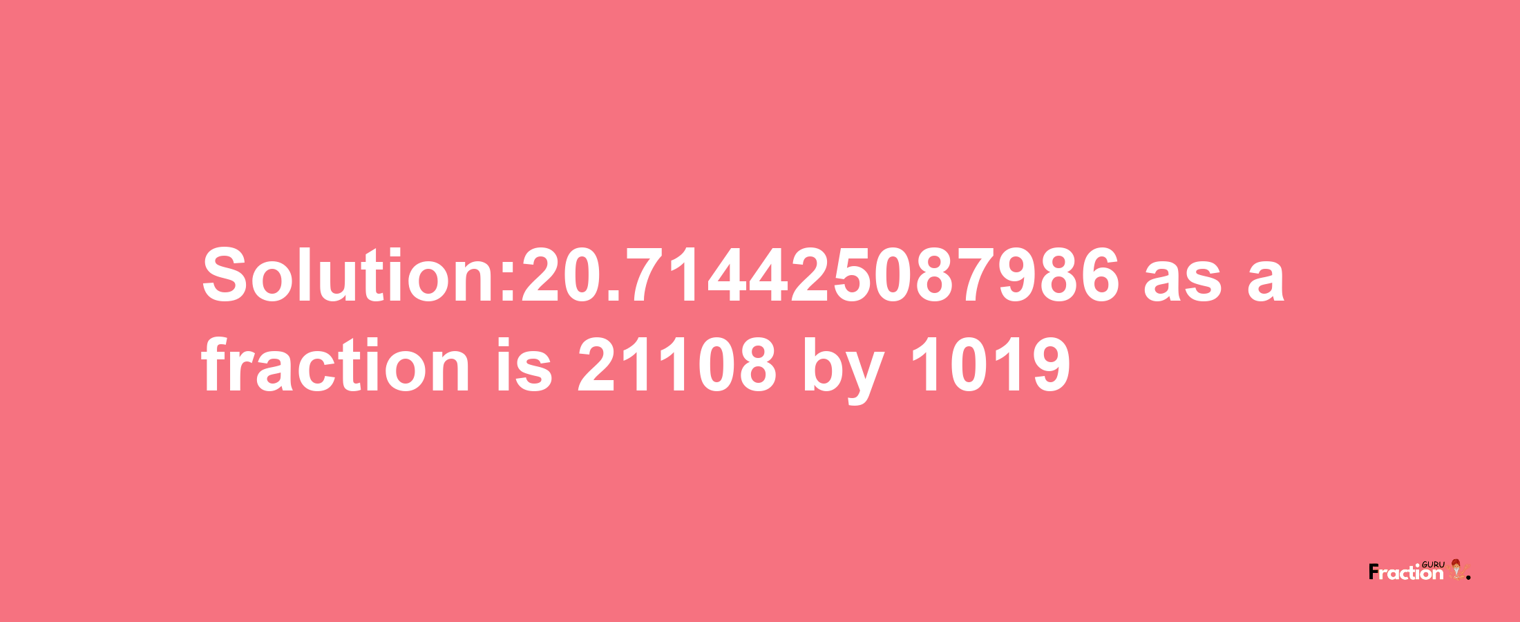 Solution:20.714425087986 as a fraction is 21108/1019