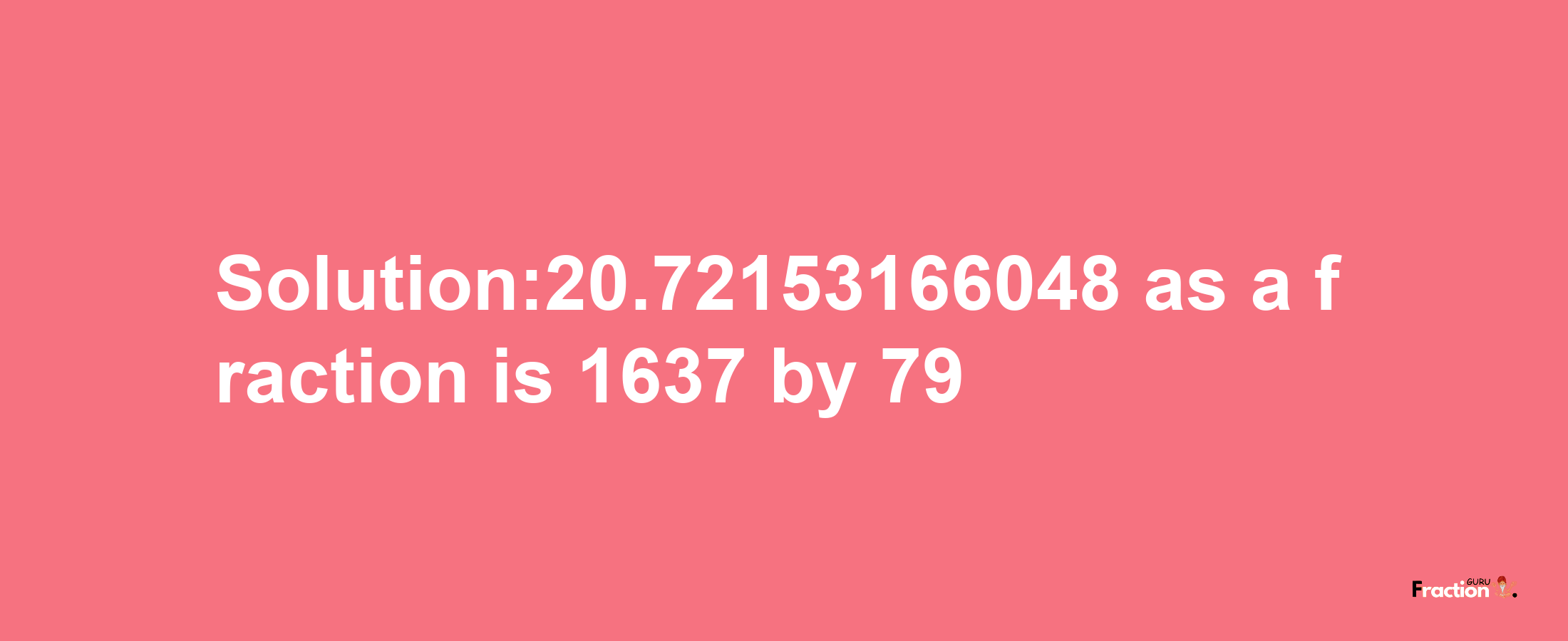 Solution:20.72153166048 as a fraction is 1637/79