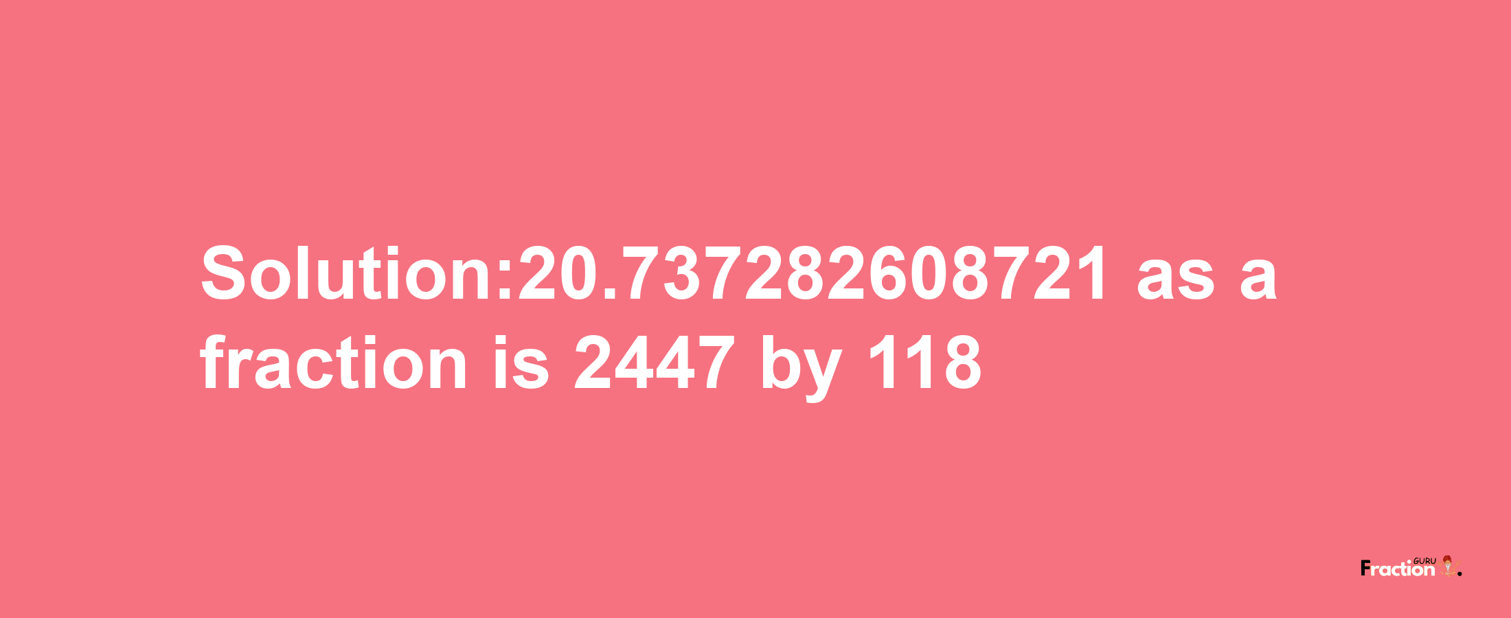 Solution:20.737282608721 as a fraction is 2447/118