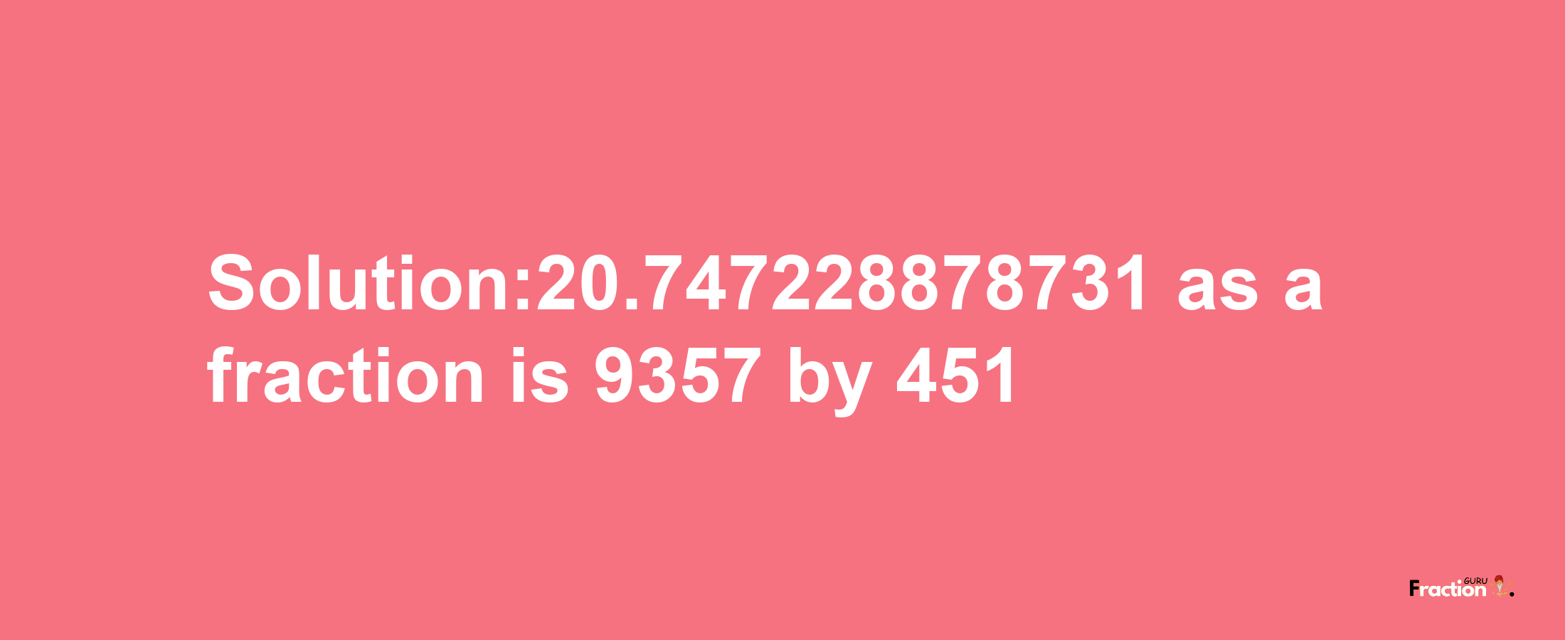 Solution:20.747228878731 as a fraction is 9357/451