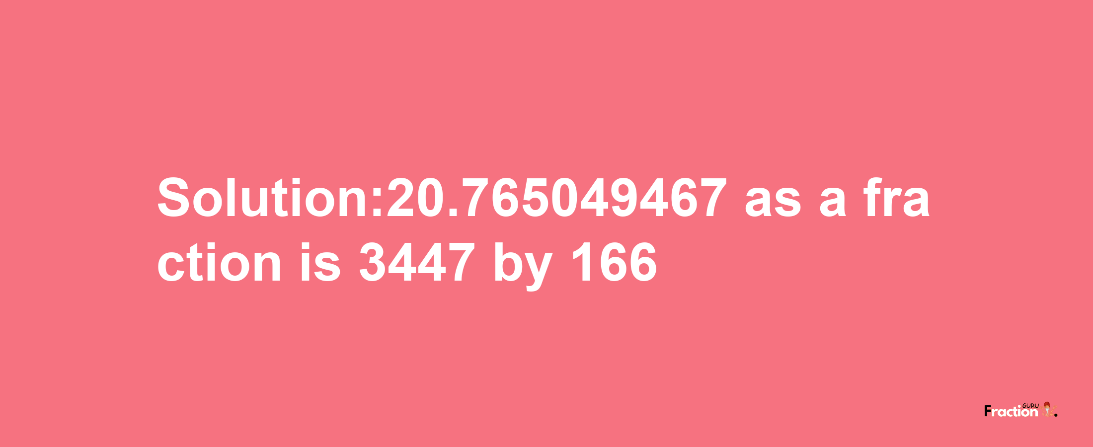 Solution:20.765049467 as a fraction is 3447/166