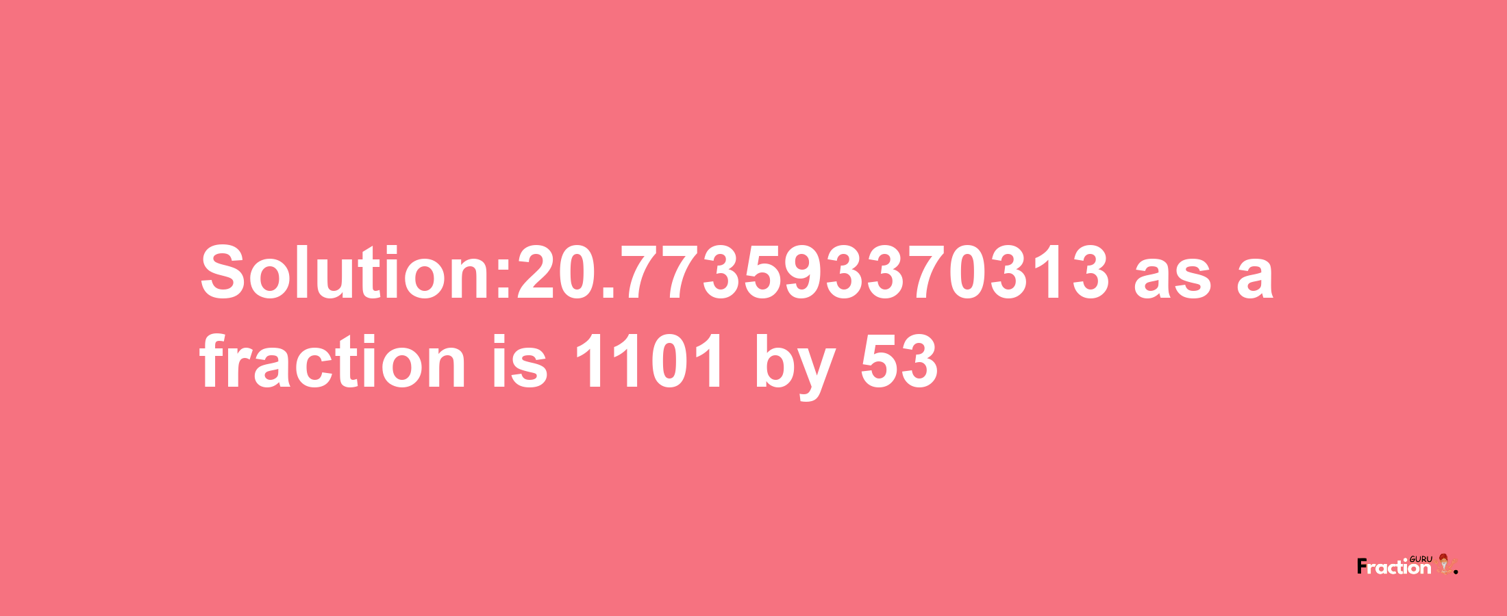 Solution:20.773593370313 as a fraction is 1101/53