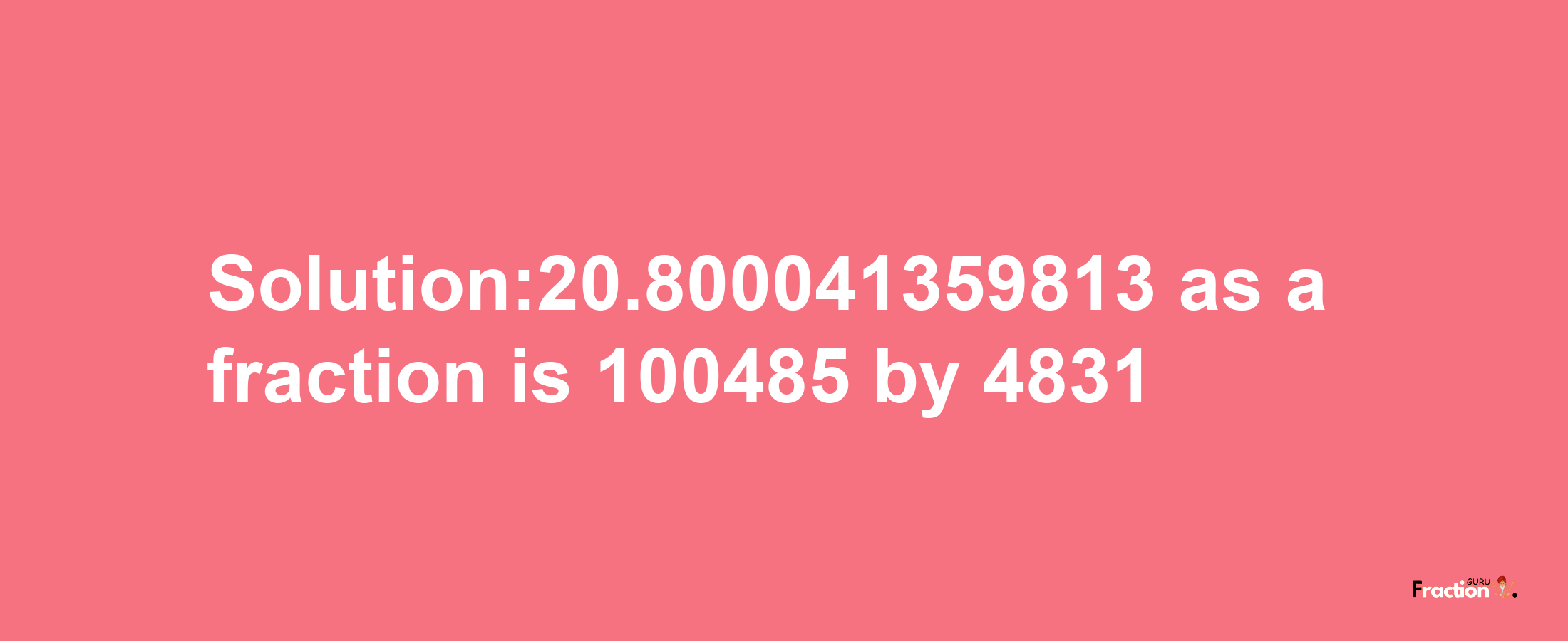 Solution:20.800041359813 as a fraction is 100485/4831