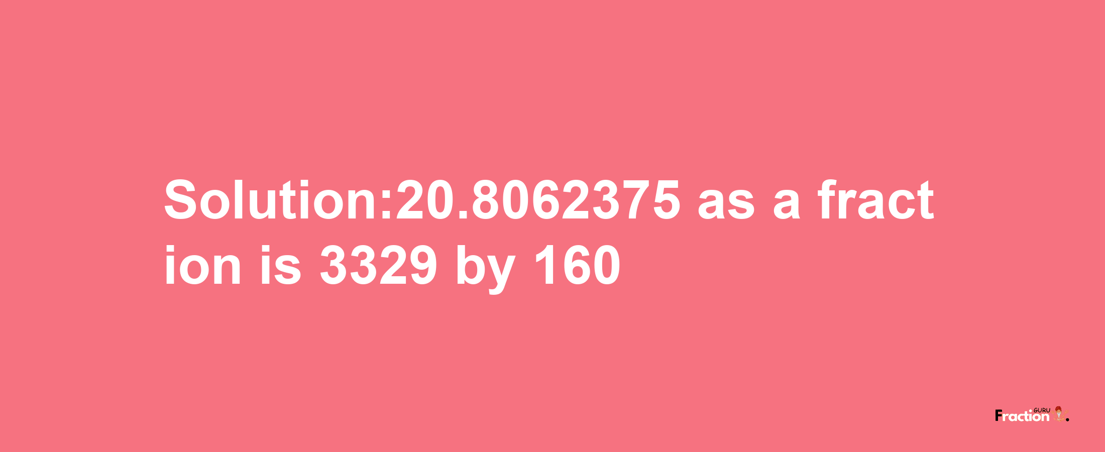 Solution:20.8062375 as a fraction is 3329/160