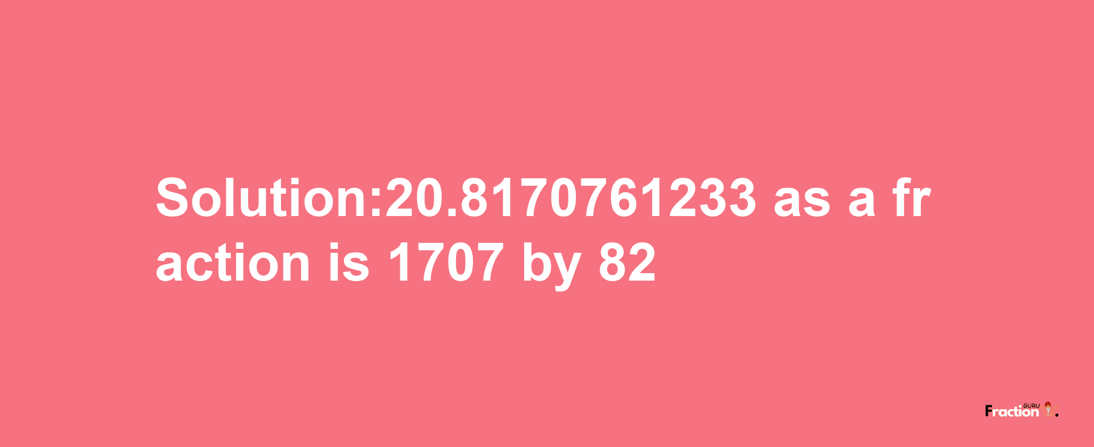 Solution:20.8170761233 as a fraction is 1707/82