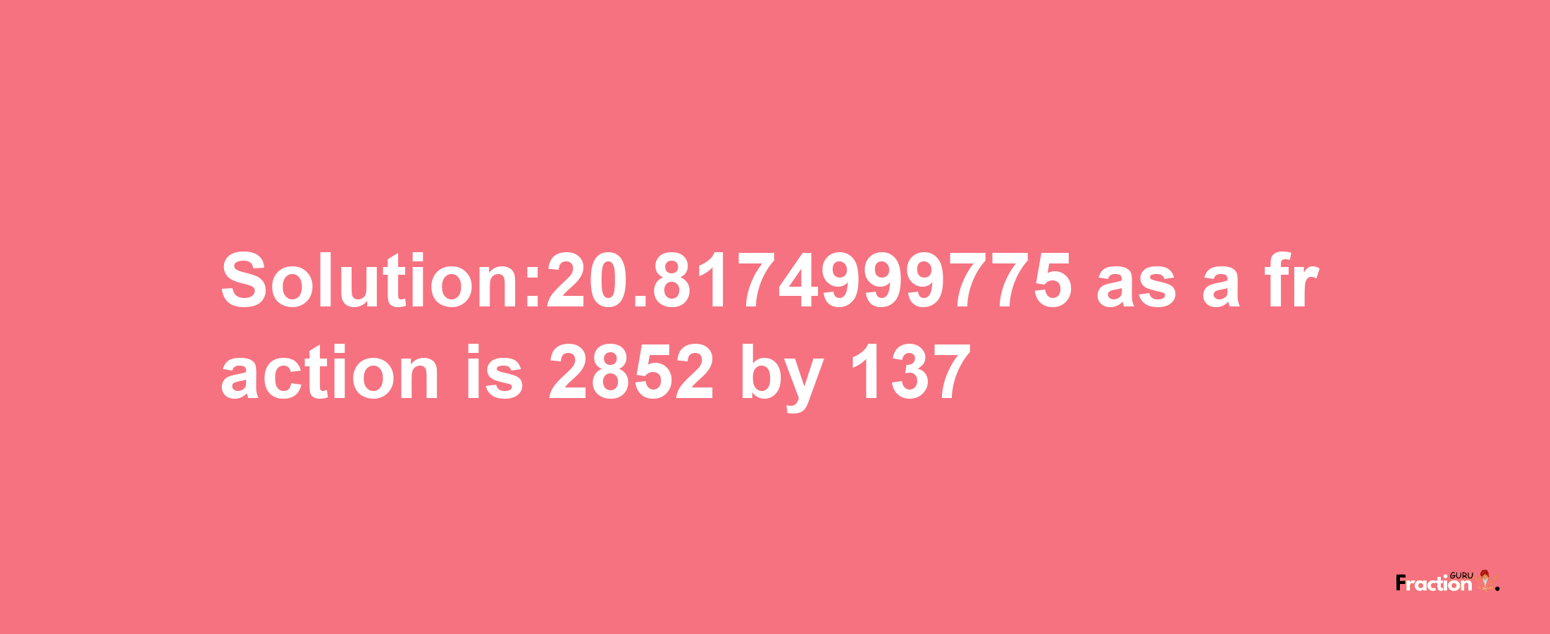 Solution:20.8174999775 as a fraction is 2852/137