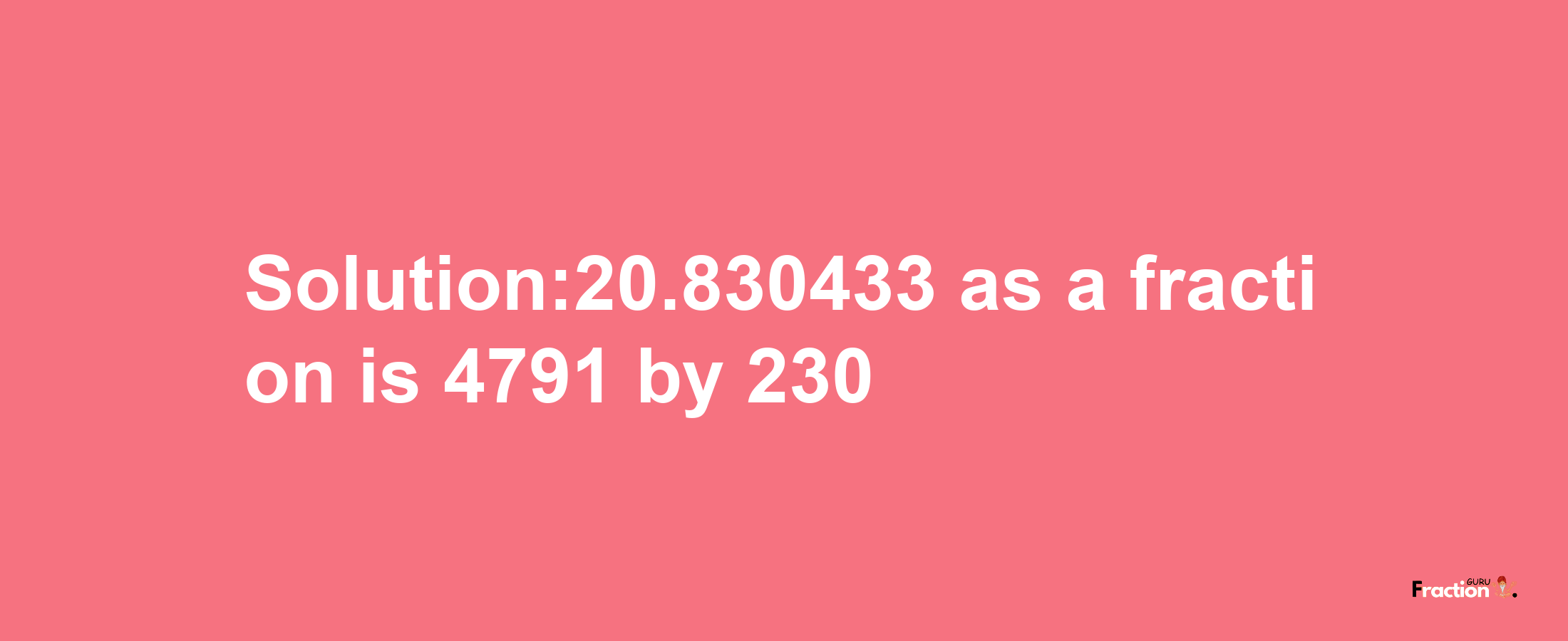 Solution:20.830433 as a fraction is 4791/230