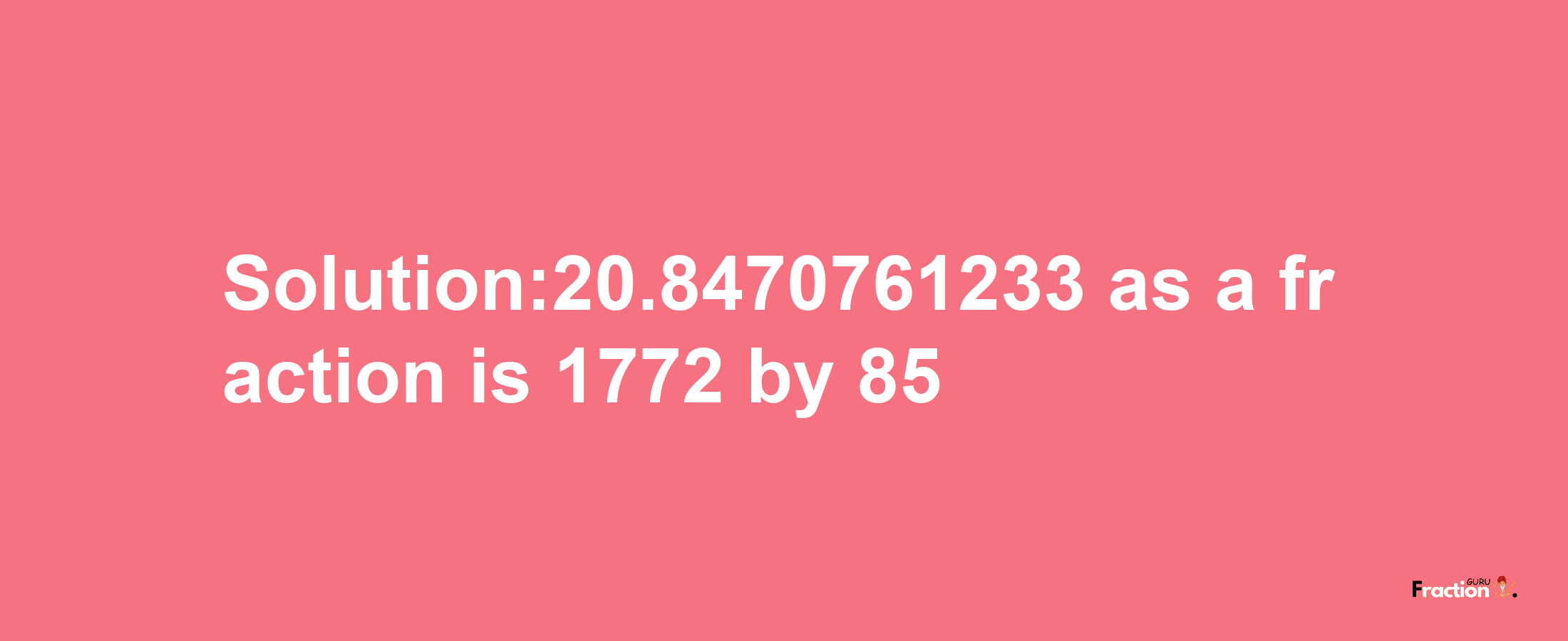 Solution:20.8470761233 as a fraction is 1772/85