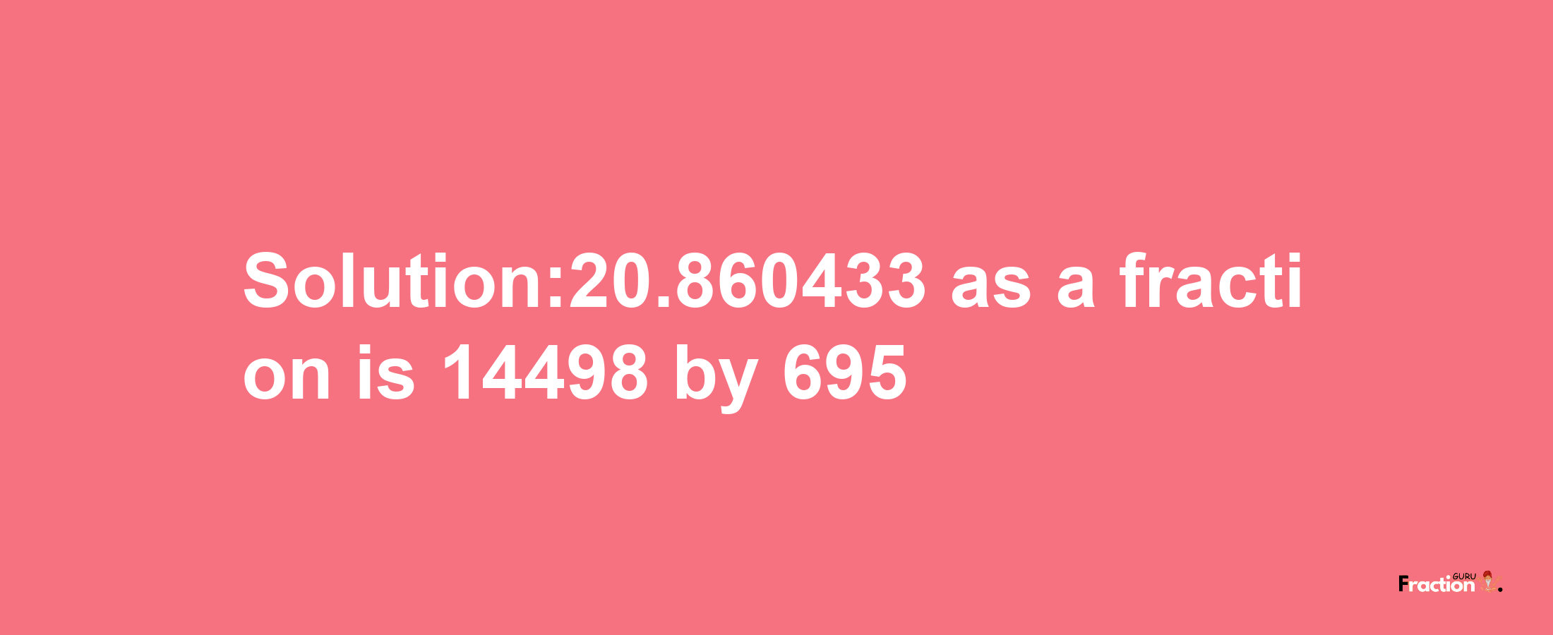 Solution:20.860433 as a fraction is 14498/695