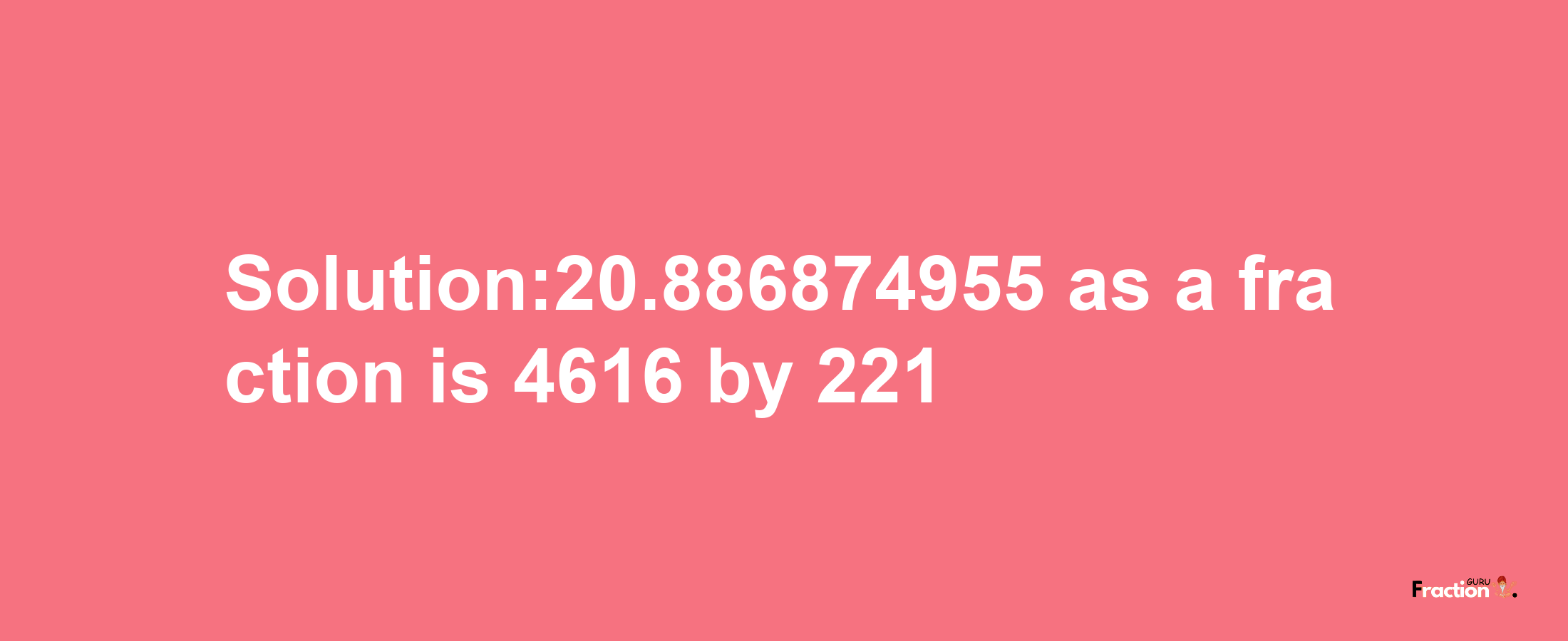 Solution:20.886874955 as a fraction is 4616/221