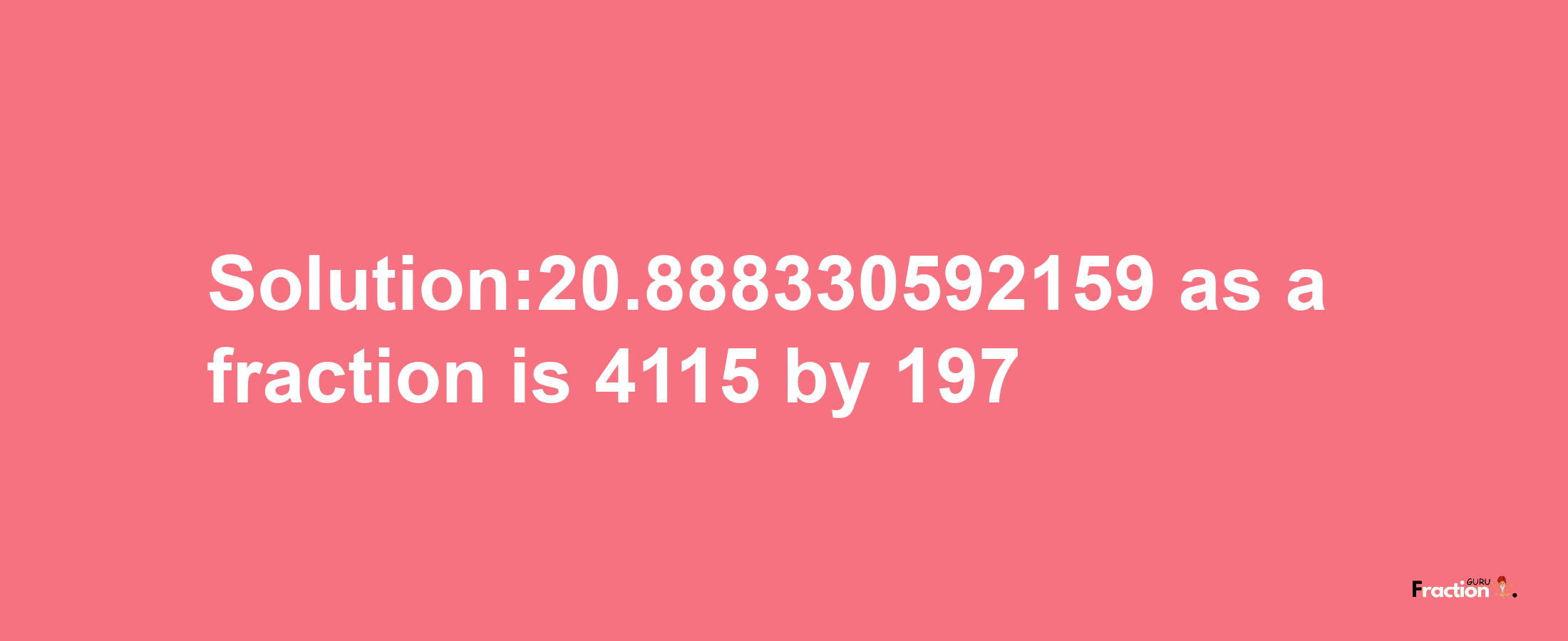 Solution:20.888330592159 as a fraction is 4115/197