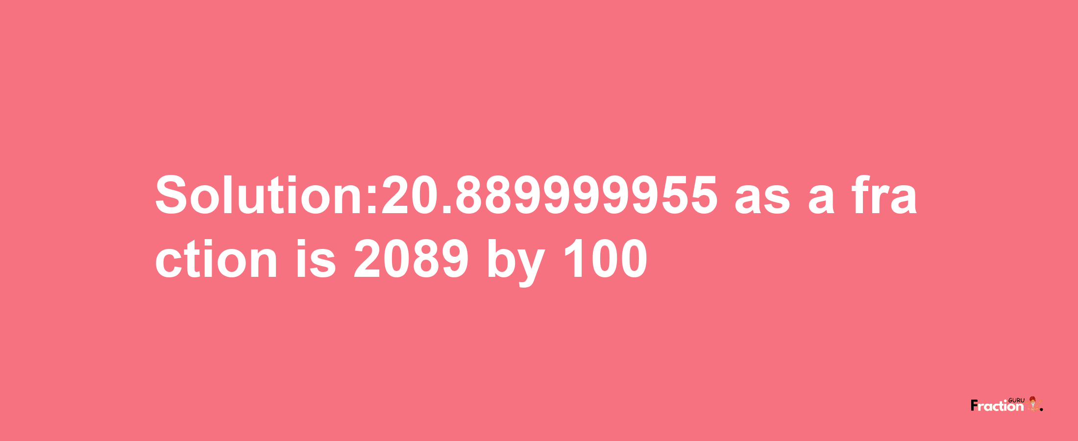 Solution:20.889999955 as a fraction is 2089/100