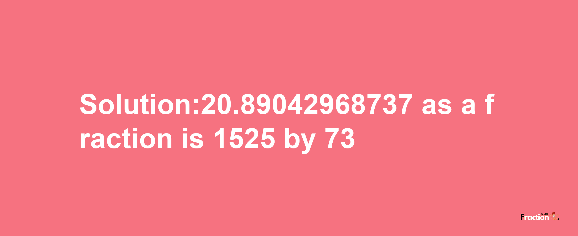 Solution:20.89042968737 as a fraction is 1525/73