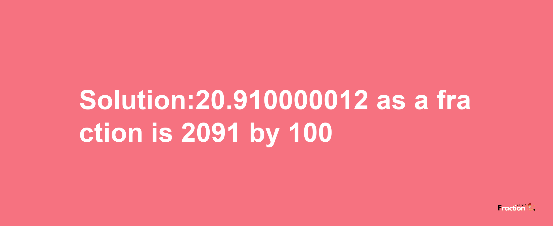 Solution:20.910000012 as a fraction is 2091/100