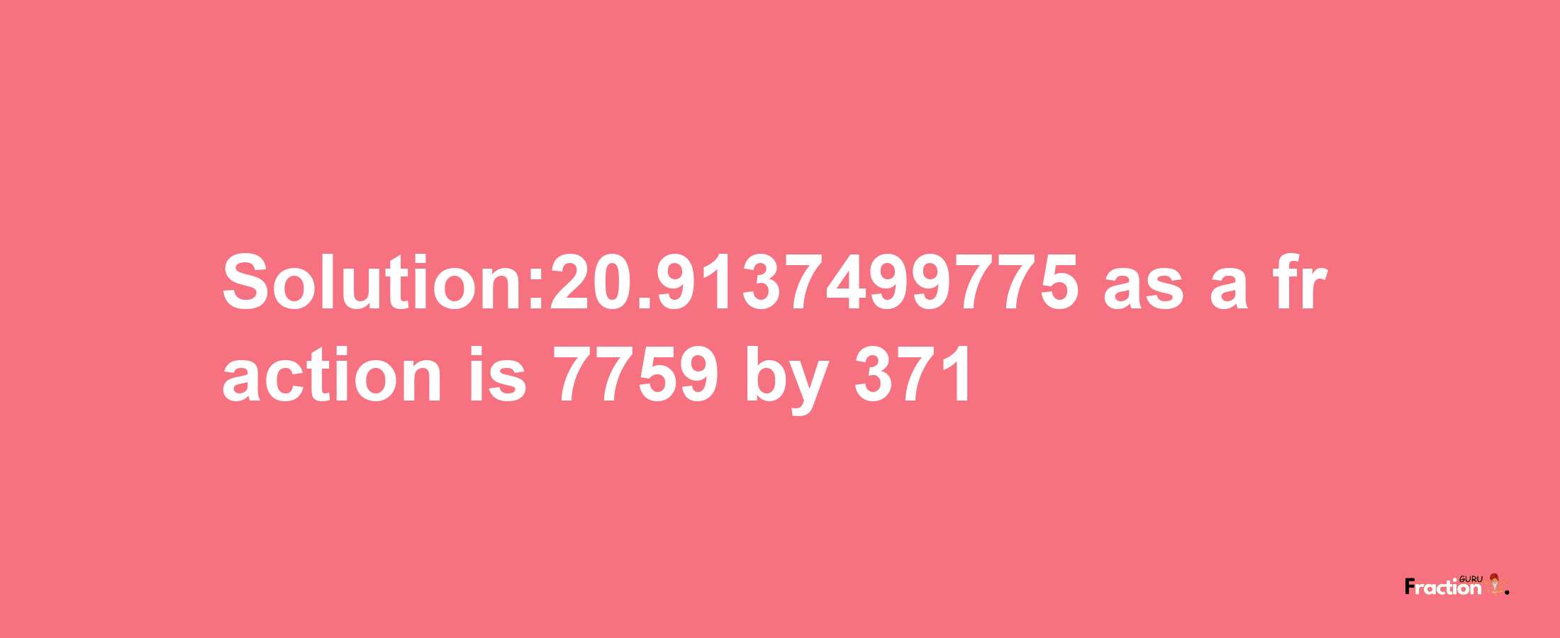 Solution:20.9137499775 as a fraction is 7759/371