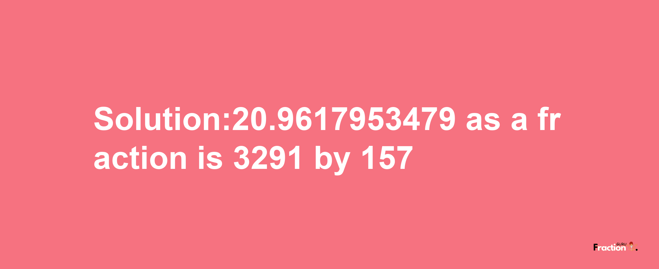 Solution:20.9617953479 as a fraction is 3291/157