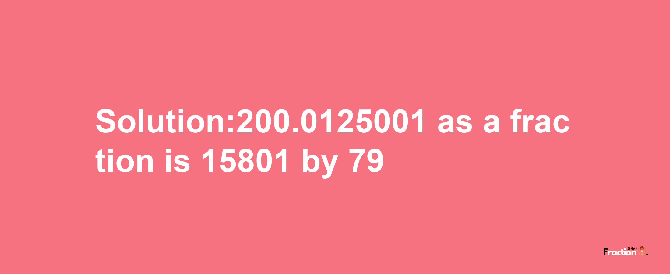 Solution:200.0125001 as a fraction is 15801/79