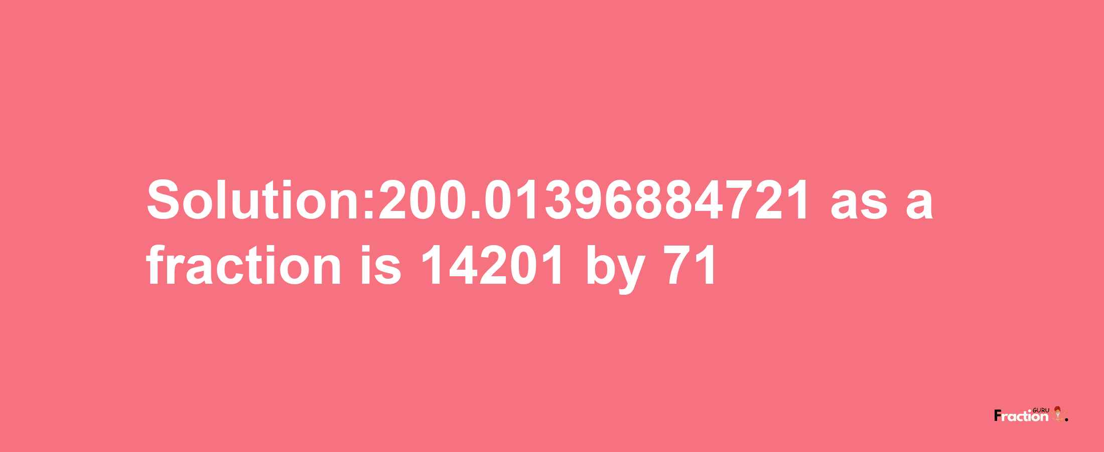 Solution:200.01396884721 as a fraction is 14201/71