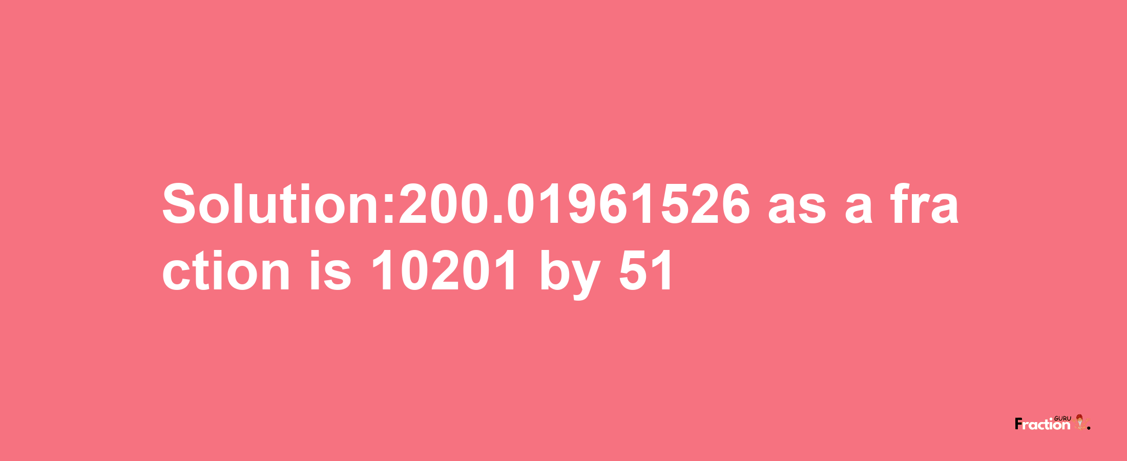 Solution:200.01961526 as a fraction is 10201/51