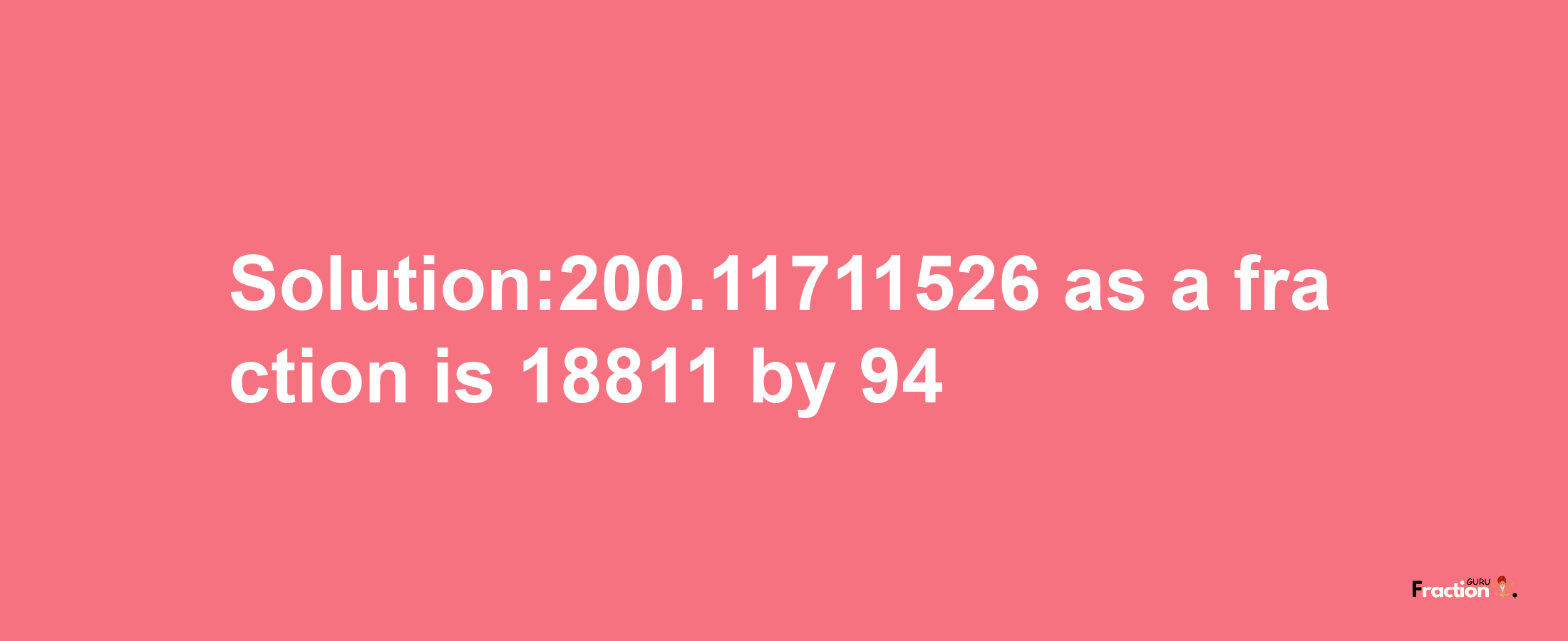 Solution:200.11711526 as a fraction is 18811/94