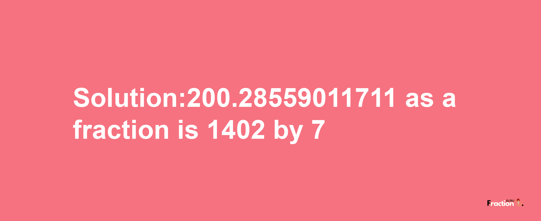 Solution:200.28559011711 as a fraction is 1402/7